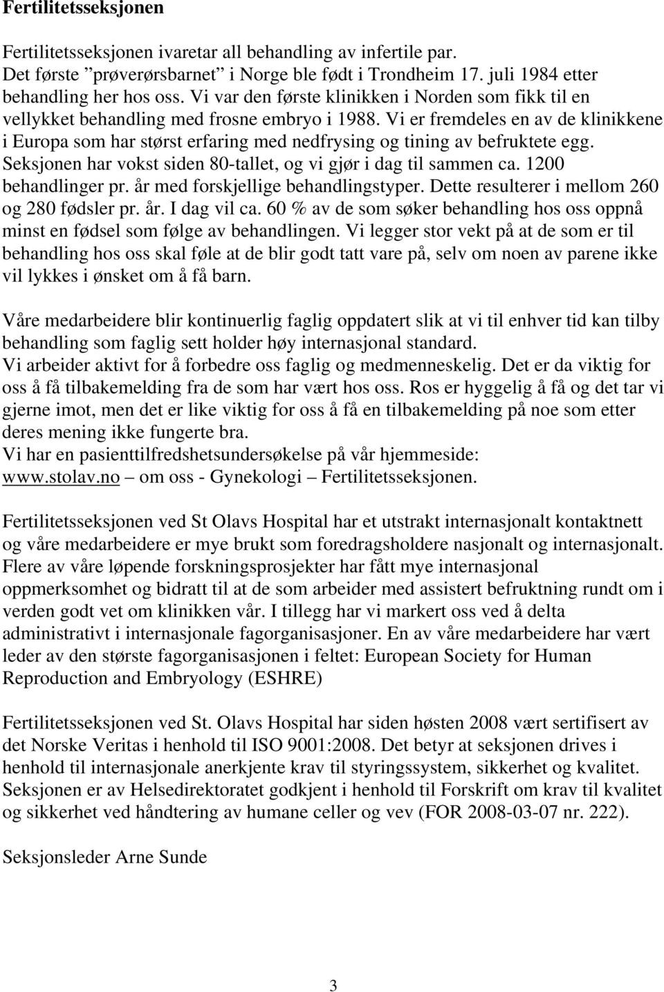 Vi er fremdeles en av de klinikkene i Europa som har størst erfaring med nedfrysing og tining av befruktete egg. Seksjonen har vokst siden 80-tallet, og vi gjør i dag til sammen ca.