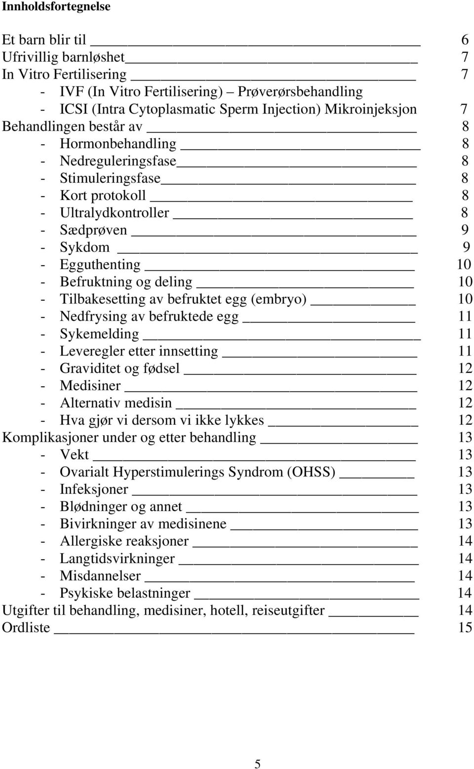 deling 10 - Tilbakesetting av befruktet egg (embryo) 10 - Nedfrysing av befruktede egg 11 - Sykemelding 11 - Leveregler etter innsetting 11 - Graviditet og fødsel 12 - Medisiner 12 - Alternativ