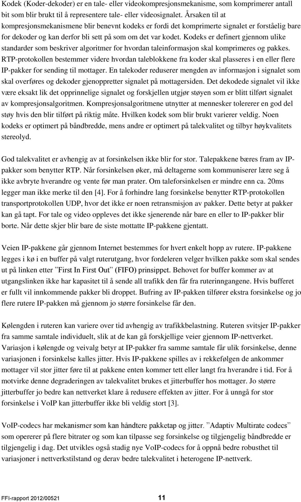 Kodeks er definert gjennom ulike standarder som beskriver algoritmer for hvordan taleinformasjon skal komprimeres og pakkes.