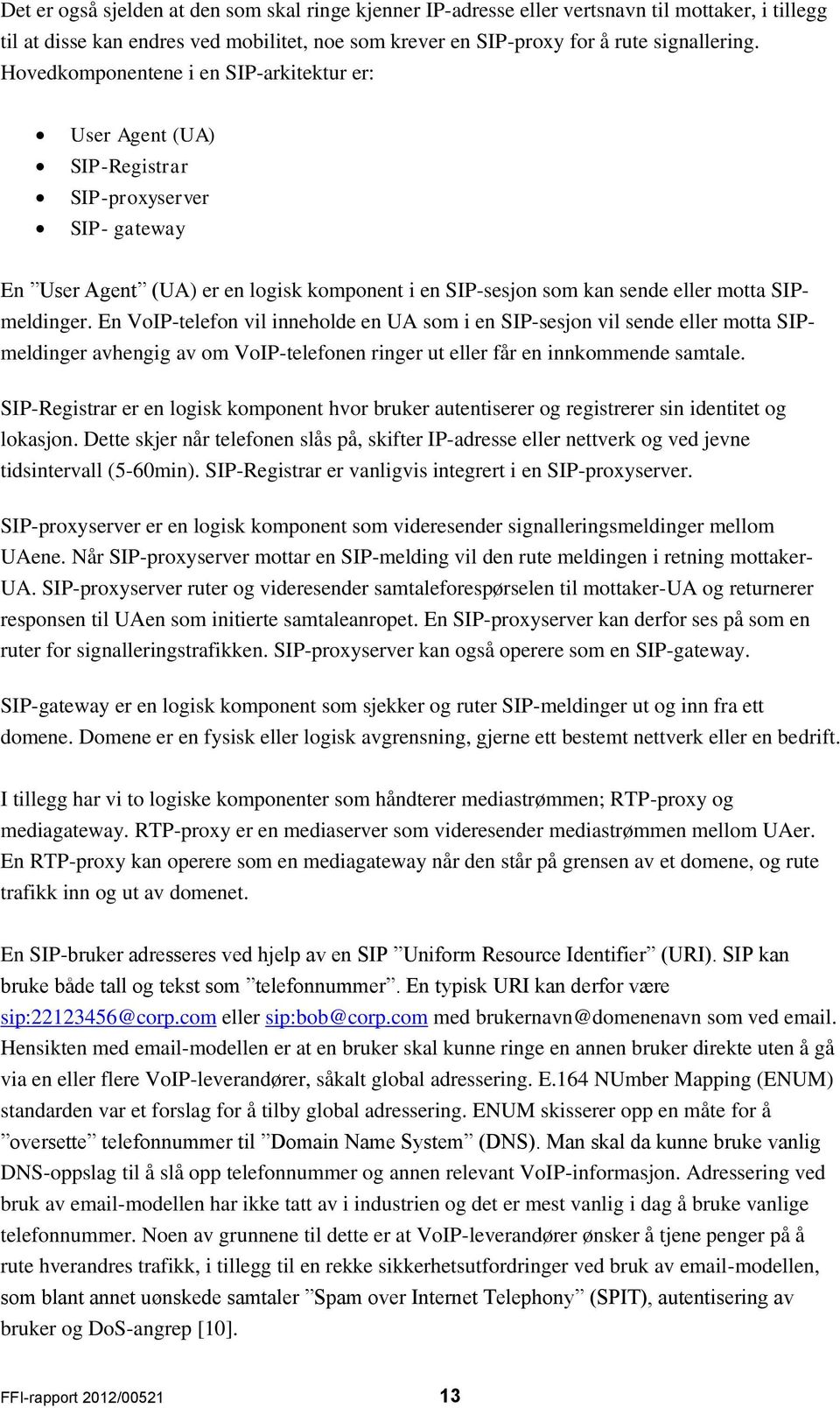 En VoIP-telefon vil inneholde en UA som i en SIP-sesjon vil sende eller motta SIPmeldinger avhengig av om VoIP-telefonen ringer ut eller får en innkommende samtale.