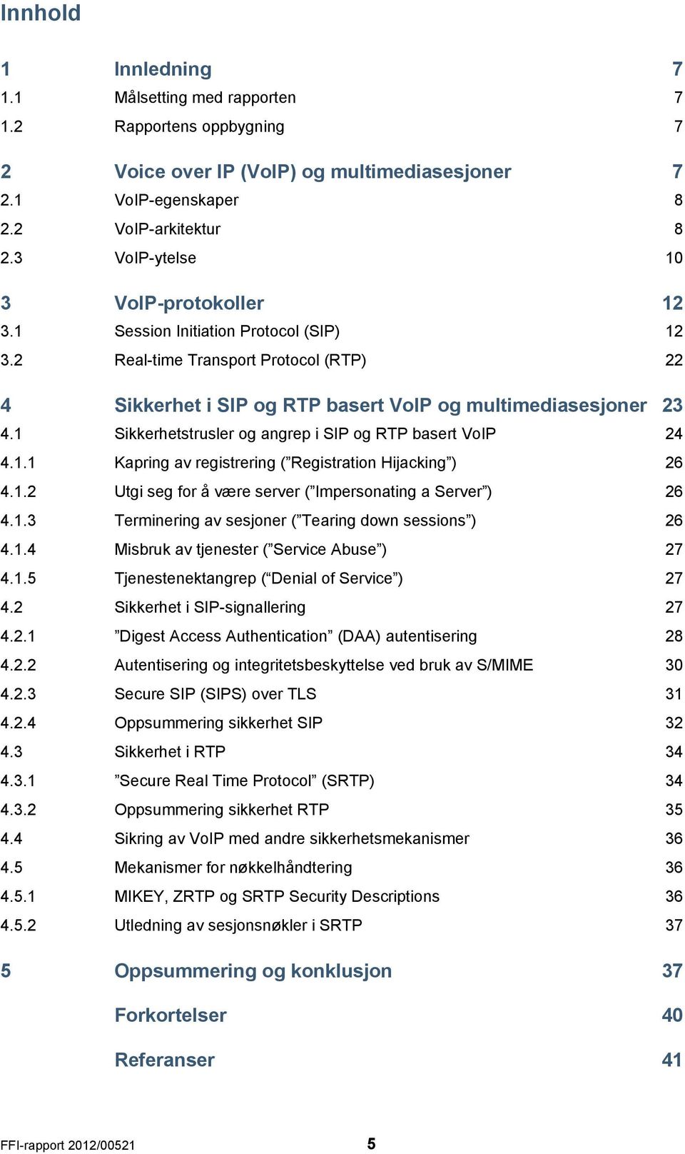 1 Sikkerhetstrusler og angrep i SIP og RTP basert VoIP 24 4.1.1 Kapring av registrering ( Registration Hijacking ) 26 4.1.2 Utgi seg for å være server ( Impersonating a Server ) 26 4.1.3 Terminering av sesjoner ( Tearing down sessions ) 26 4.