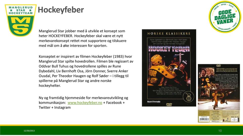 Konseptet er inspirert av filmen Hockeyfeber (1983) hvor Manglerud Star spilte hovedrollen.