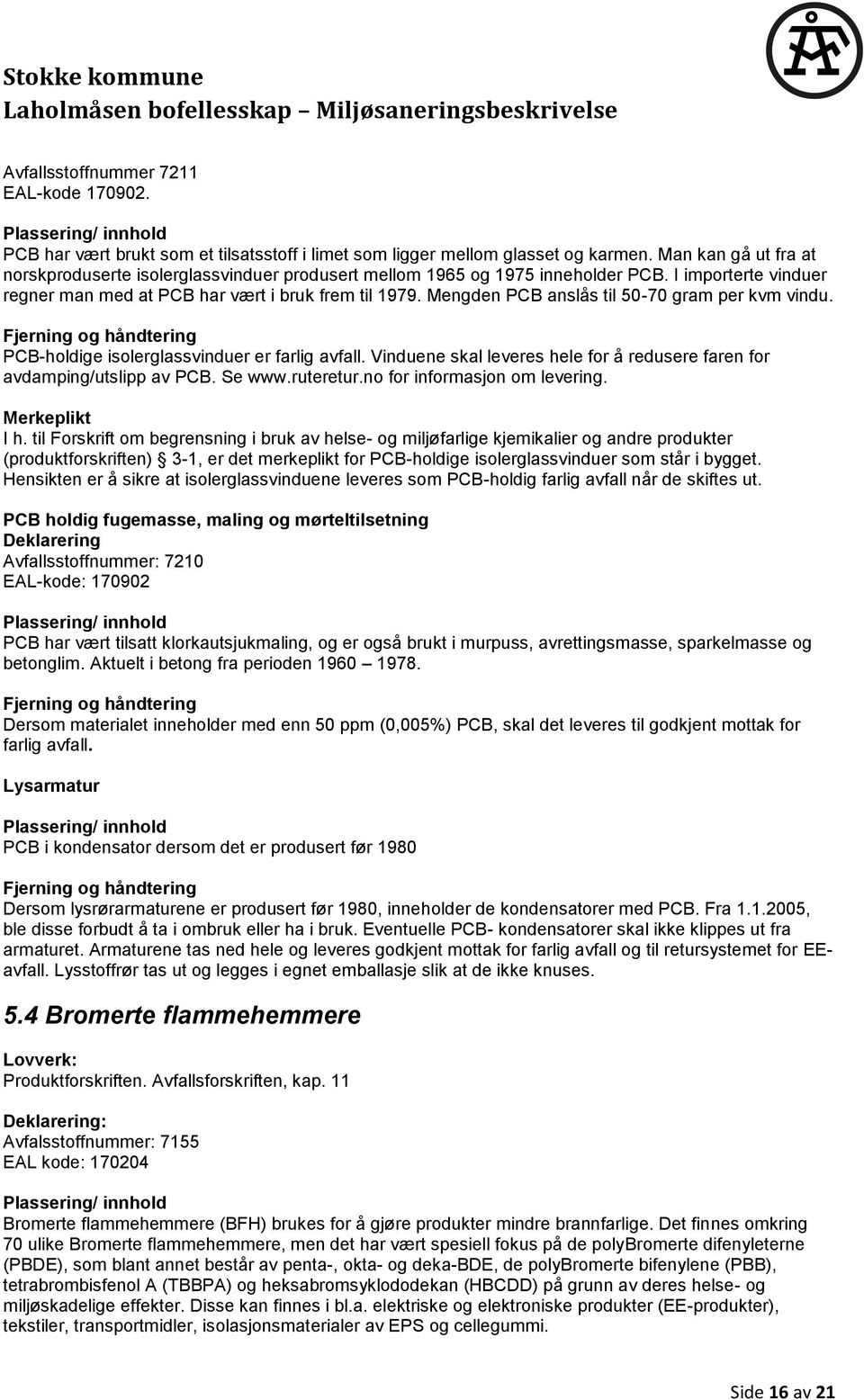 Mengden PCB anslås til 50-70 gram per kvm vindu. PCB-holdige isolerglassvinduer er farlig avfall. Vinduene skal leveres hele for å redusere faren for avdamping/utslipp av PCB. Se www.ruteretur.