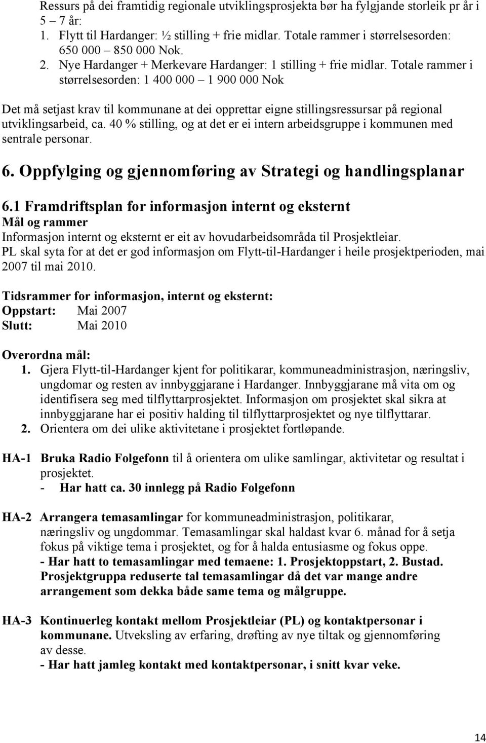 Totale rammer i størrelsesorden: 1 400 000 1 900 000 Nok Det må setjast krav til kommunane at dei opprettar eigne stillingsressursar på regional utviklingsarbeid, ca.