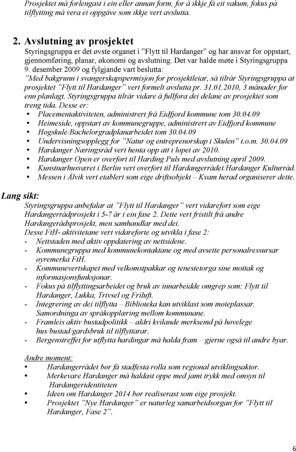 desember 2009 og fylgjande vart beslutta: Med bakgrunn i svangerskapspermisjon for prosjektleiar, så tilrår Styringsgruppa at prosjektet Flytt til Hardanger vert formelt avslutta pr. 31.01.