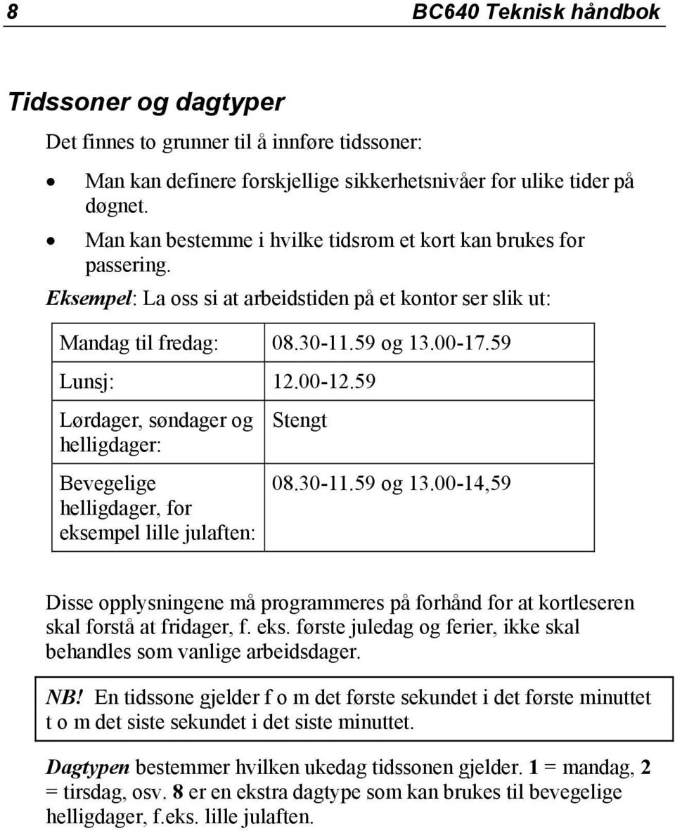 59 Lørdager, søndager og helligdager: Bevegelige helligdager, for eksempel lille julaften: Stengt 08.30-11.59 og 13.