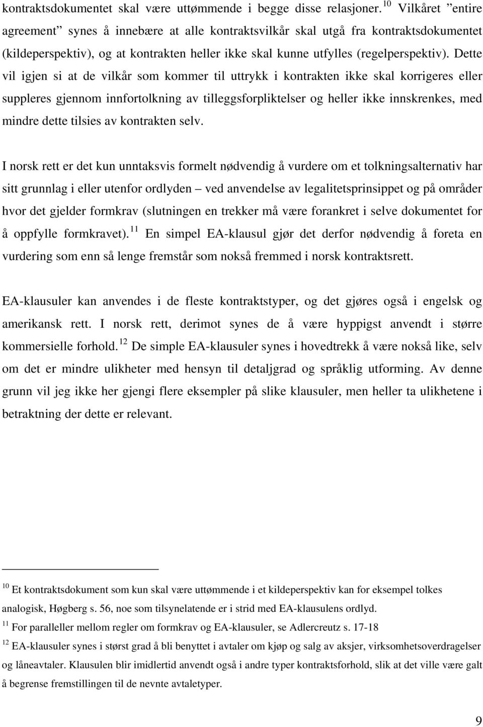 Dette vil igjen si at de vilkår som kommer til uttrykk i kontrakten ikke skal korrigeres eller suppleres gjennom innfortolkning av tilleggsforpliktelser og heller ikke innskrenkes, med mindre dette