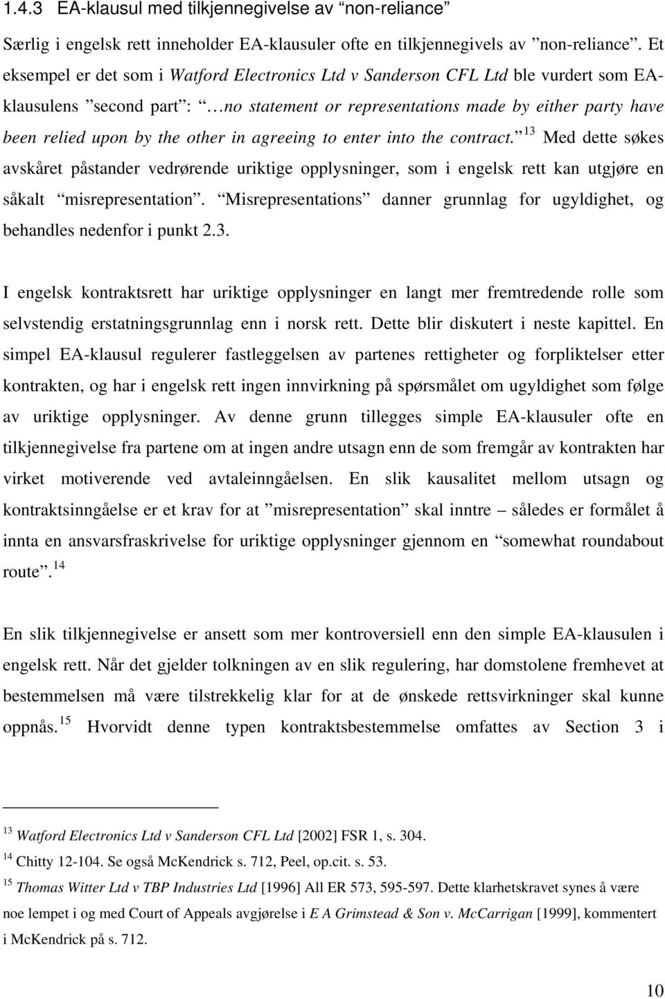 in agreeing to enter into the contract. 13 Med dette søkes avskåret påstander vedrørende uriktige opplysninger, som i engelsk rett kan utgjøre en såkalt misrepresentation.