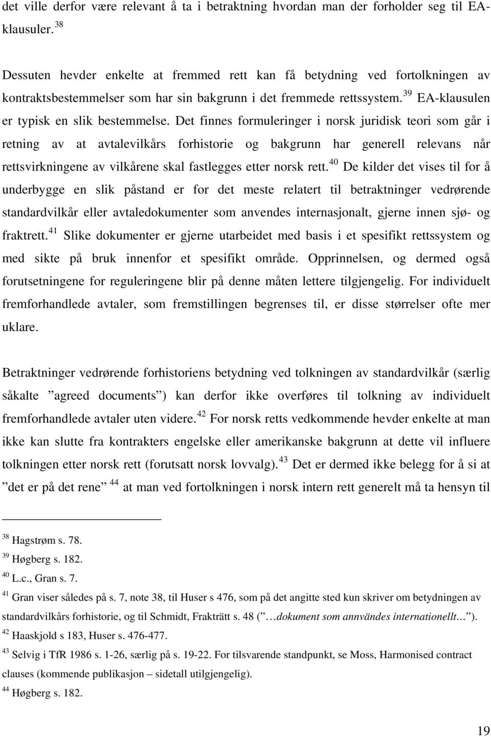 Det finnes formuleringer i norsk juridisk teori som går i retning av at avtalevilkårs forhistorie og bakgrunn har generell relevans når rettsvirkningene av vilkårene skal fastlegges etter norsk rett.