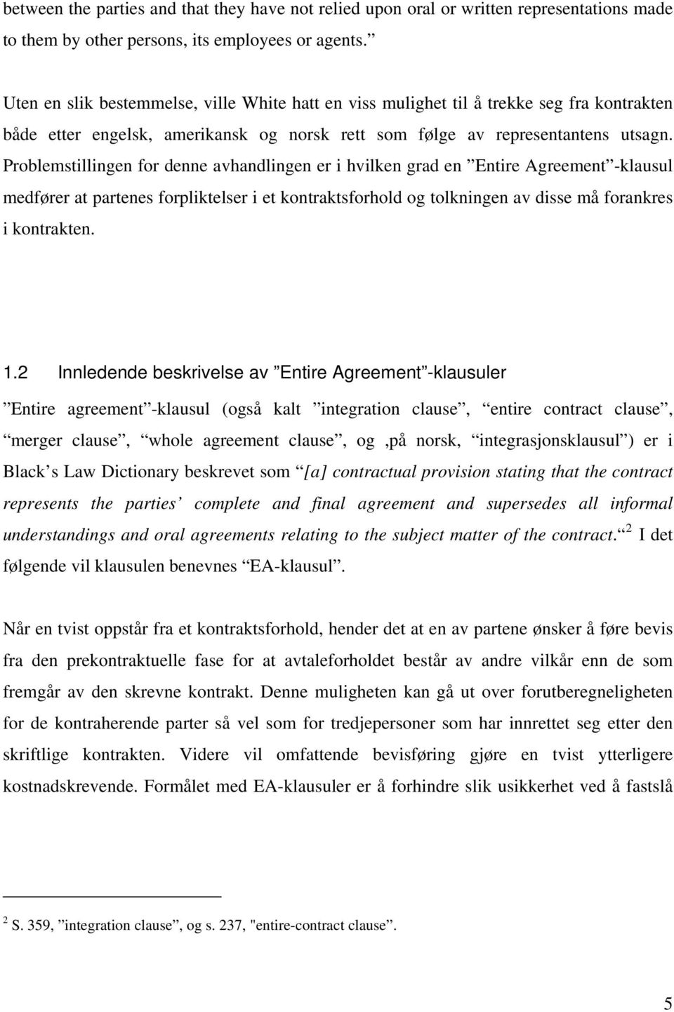 Problemstillingen for denne avhandlingen er i hvilken grad en Entire Agreement -klausul medfører at partenes forpliktelser i et kontraktsforhold og tolkningen av disse må forankres i kontrakten. 1.