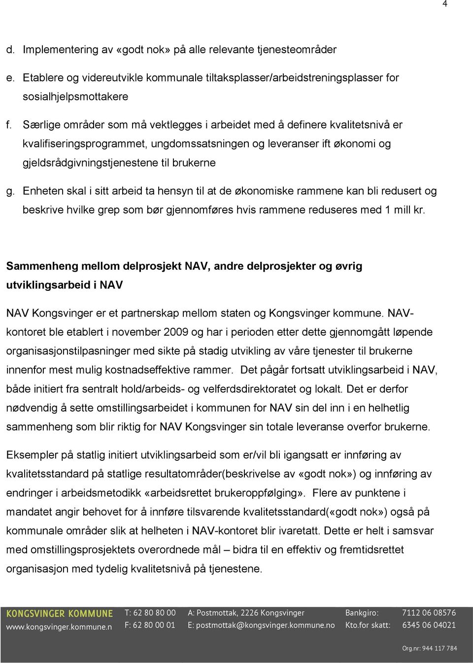 Enheten skal i sitt arbeid ta hensyn til at de økonomiske rammene kan bli redusert og beskrive hvilke grep som bør gjennomføres hvis rammene reduseres med 1 mill kr.