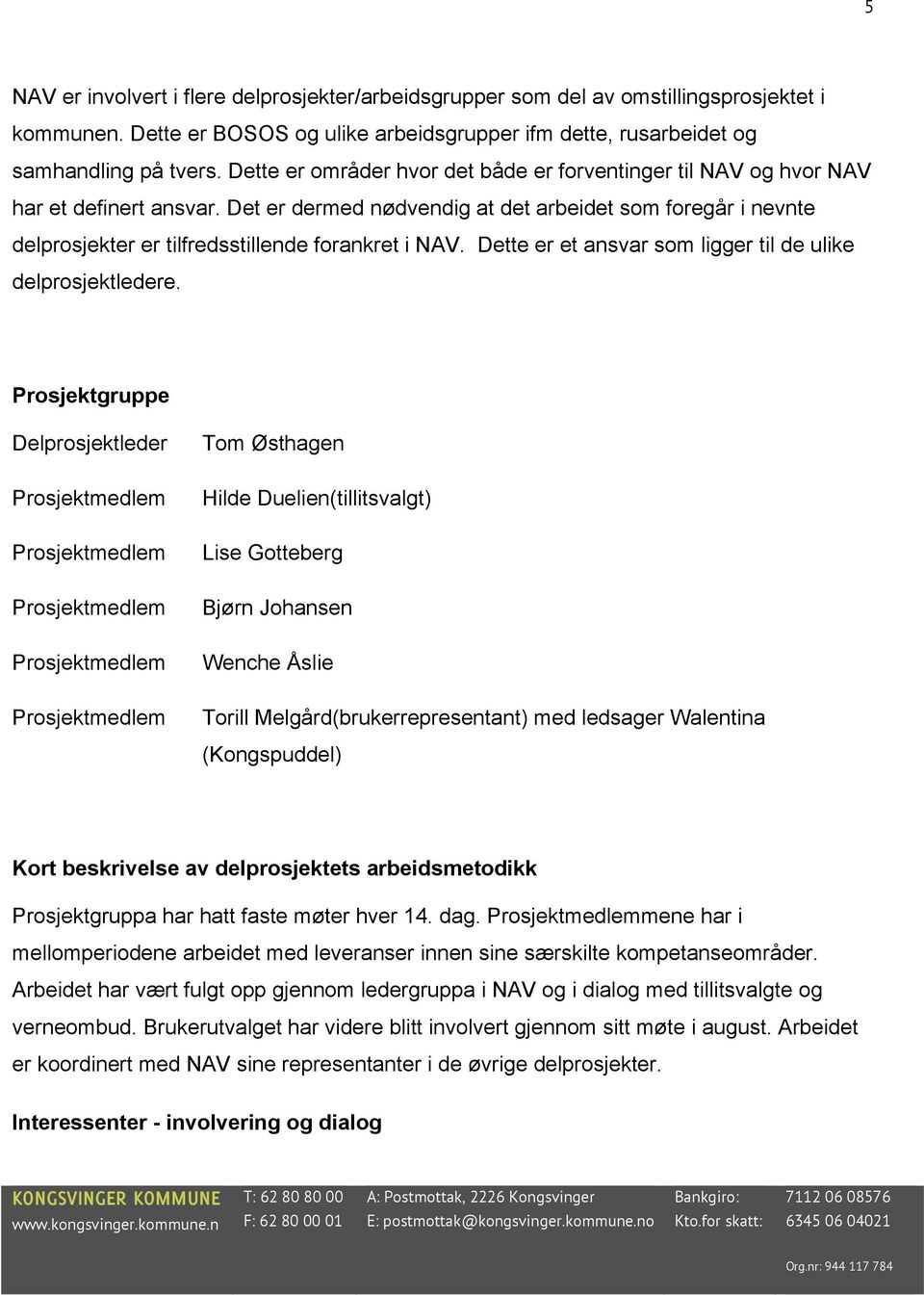 Det er dermed nødvendig at det arbeidet som foregår i nevnte delprosjekter er tilfredsstillende forankret i NAV. Dette er et ansvar som ligger til de ulike delprosjektledere.