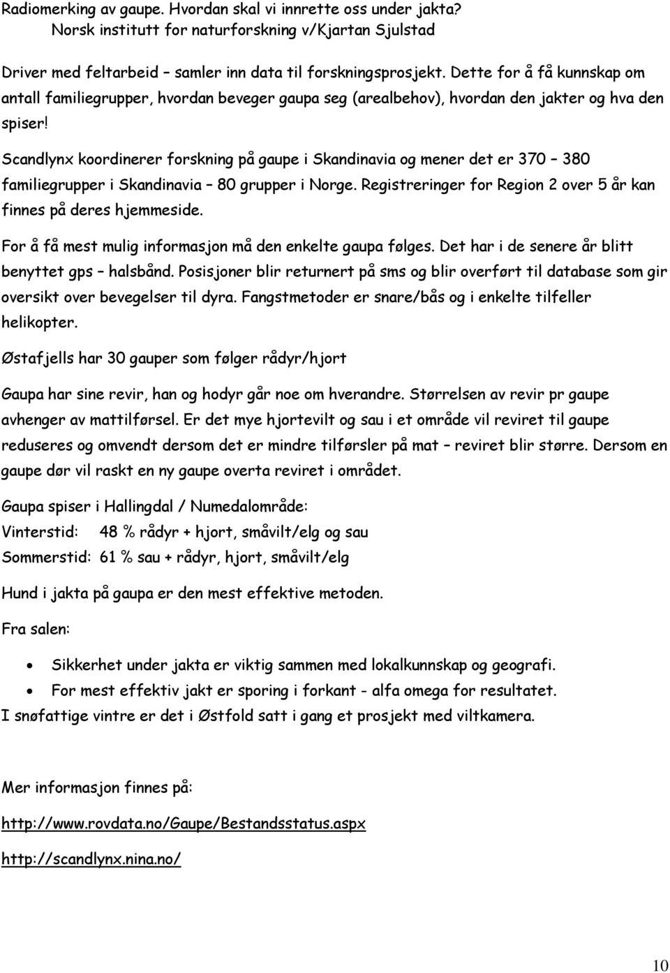 Scandlynx koordinerer forskning på gaupe i Skandinavia og mener det er 370 380 familiegrupper i Skandinavia 80 grupper i Norge. Registreringer for Region 2 over 5 år kan finnes på deres hjemmeside.