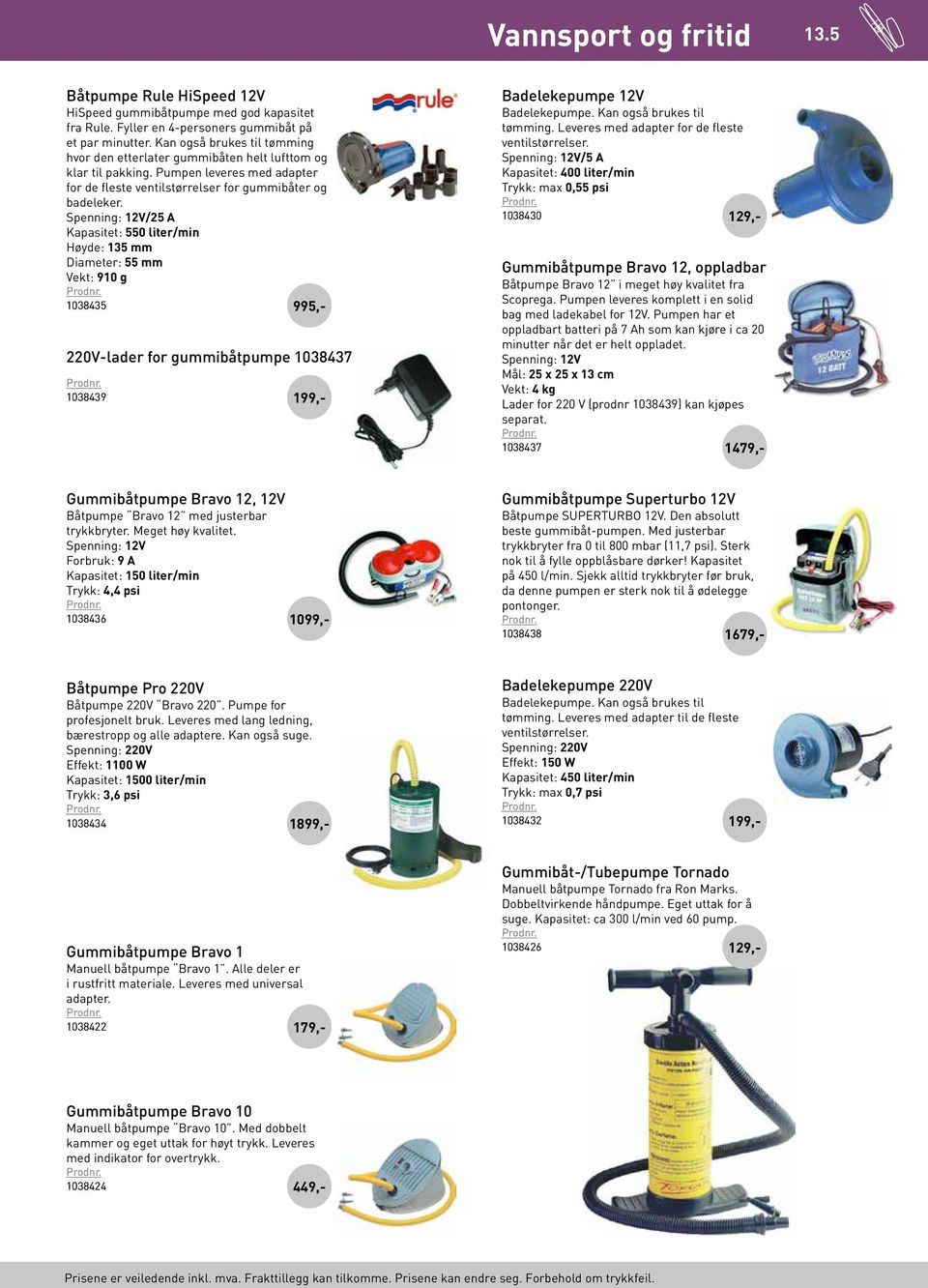Spenning: 12V/25 A Kapasitet: 550 liter/min Høyde: 135 mm Diameter: 55 mm Vekt: 910 g 1038435 995 220V-lader for gummibåtpumpe 1038437 1038439 199 Badelekepumpe 12V Badelekepumpe.