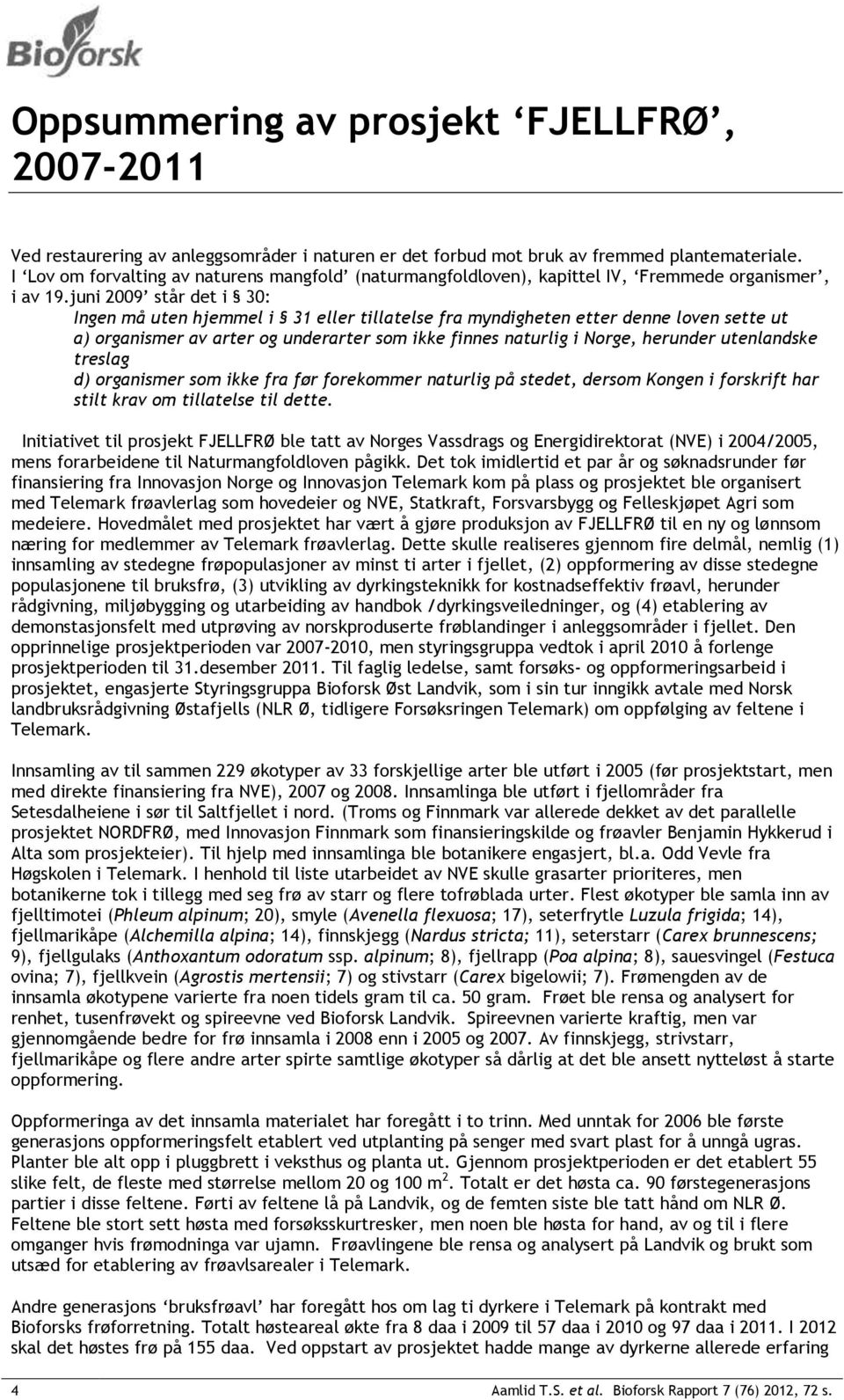 juni 2009 står det i 30: Ingen må uten hjemmel i 31 eller tillatelse fra myndigheten etter denne loven sette ut a) organismer av arter og underarter som ikke finnes naturlig i Norge, herunder