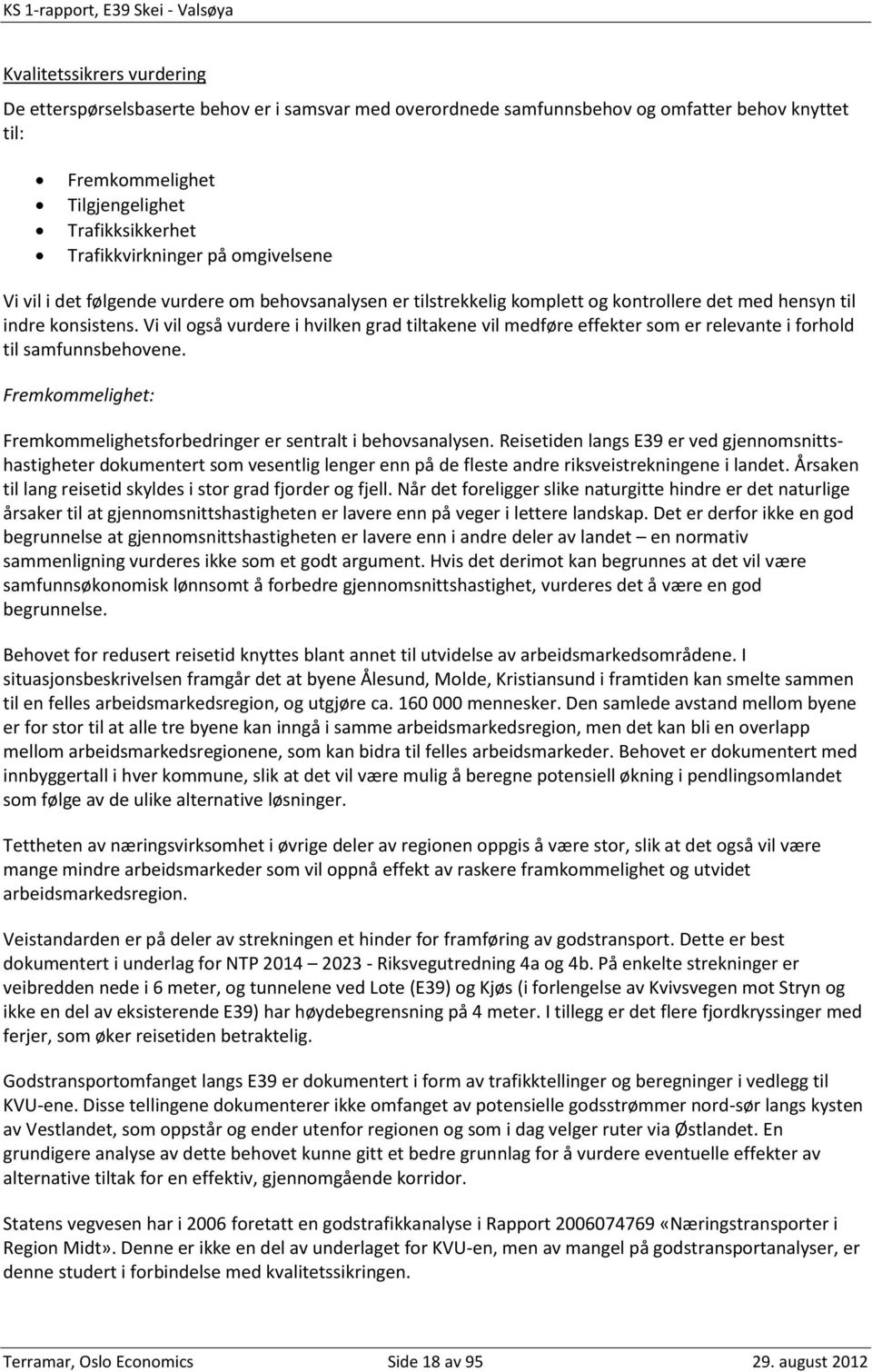 Vi vil også vurdere i hvilken grad tiltakene vil medføre effekter som er relevante i forhold til samfunnsbehovene. Fremkommelighet: Fremkommelighetsforbedringer er sentralt i behovsanalysen.