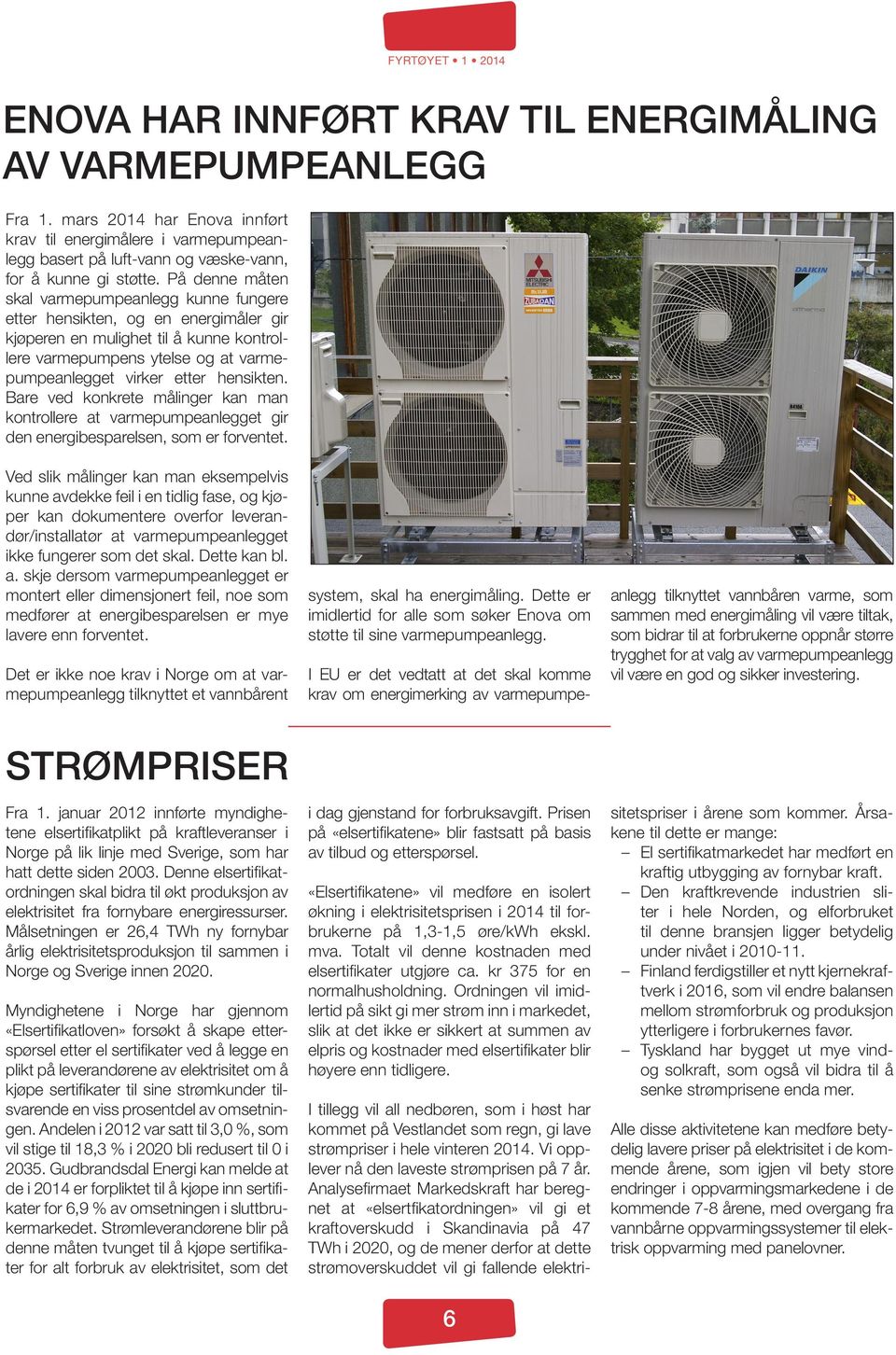 hensikten. Bare ved konkrete målinger kan man kontrollere at varmepumpeanlegget gir den energibesparelsen, som er forventet.