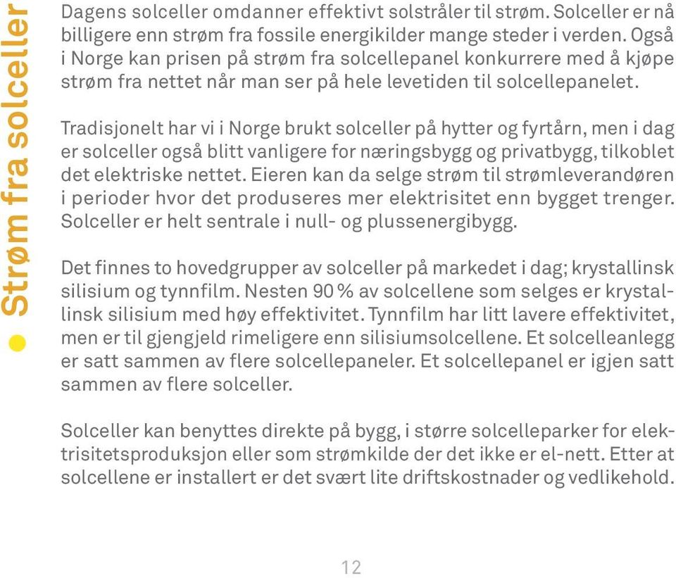 Tradisjonelt har vi i Norge brukt solceller på hytter og fyrtårn, men i dag er solceller også blitt vanligere for næringsbygg og privatbygg, tilkoblet det elektriske nettet.