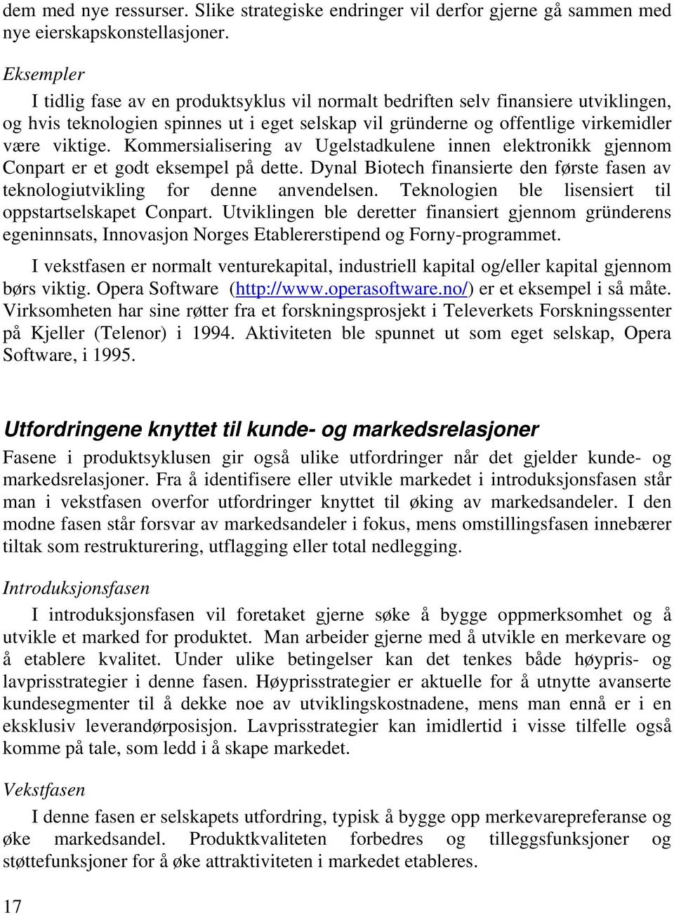 Kommersialisering av Ugelstadkulene innen elektronikk gjennom Conpart er et godt eksempel på dette. Dynal Biotech finansierte den første fasen av teknologiutvikling for denne anvendelsen.