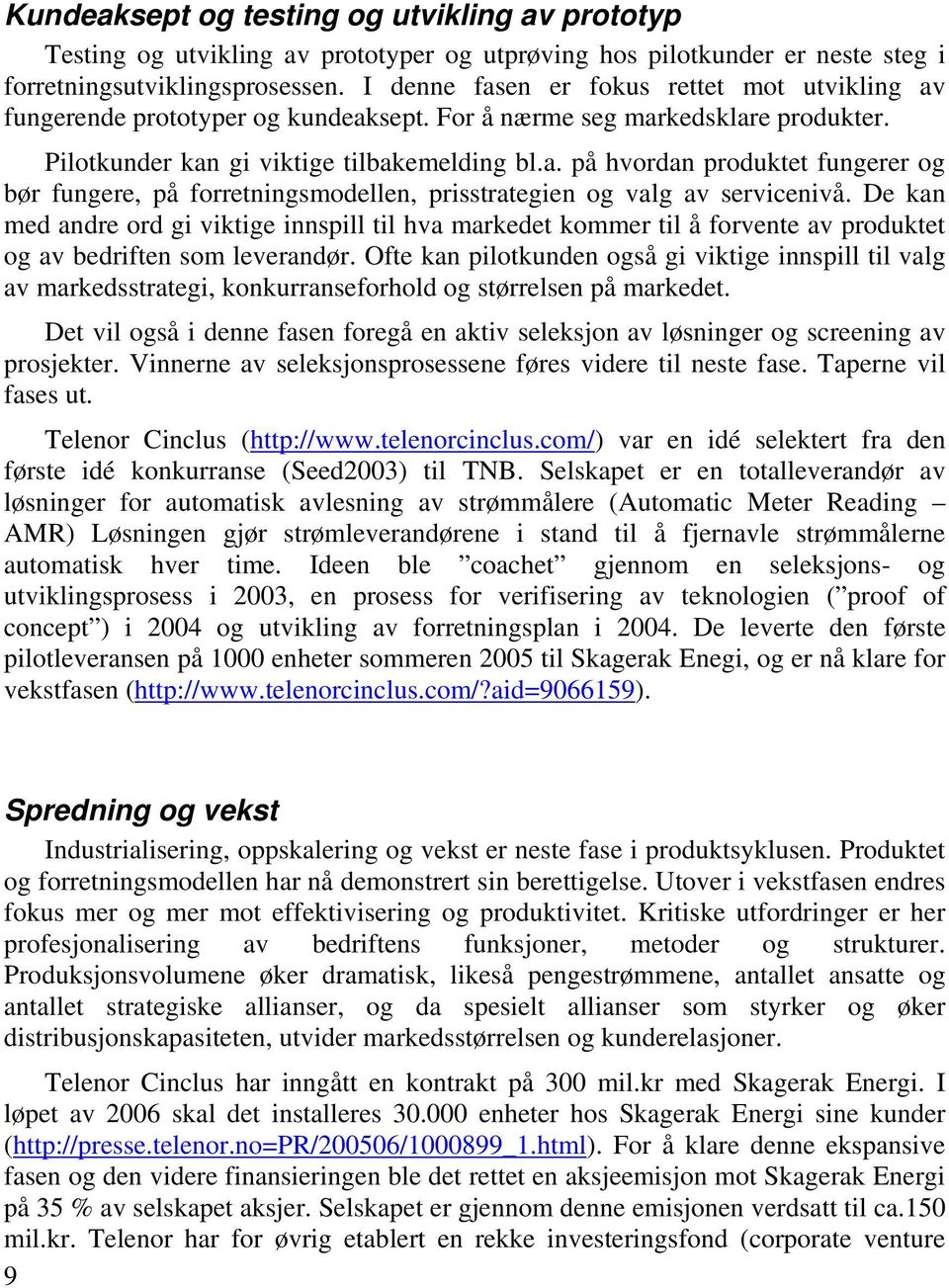 De kan med andre ord gi viktige innspill til hva markedet kommer til å forvente av produktet og av bedriften som leverandør.