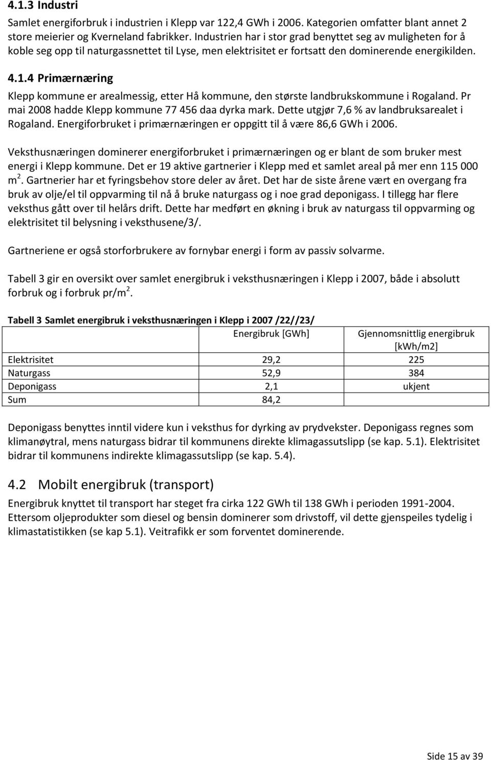 4 Primærnæring Klepp kommune er arealmessig, etter Hå kommune, den største landbrukskommune i Rogaland. Pr mai 2008 hadde Klepp kommune 77 456 daa dyrka mark.