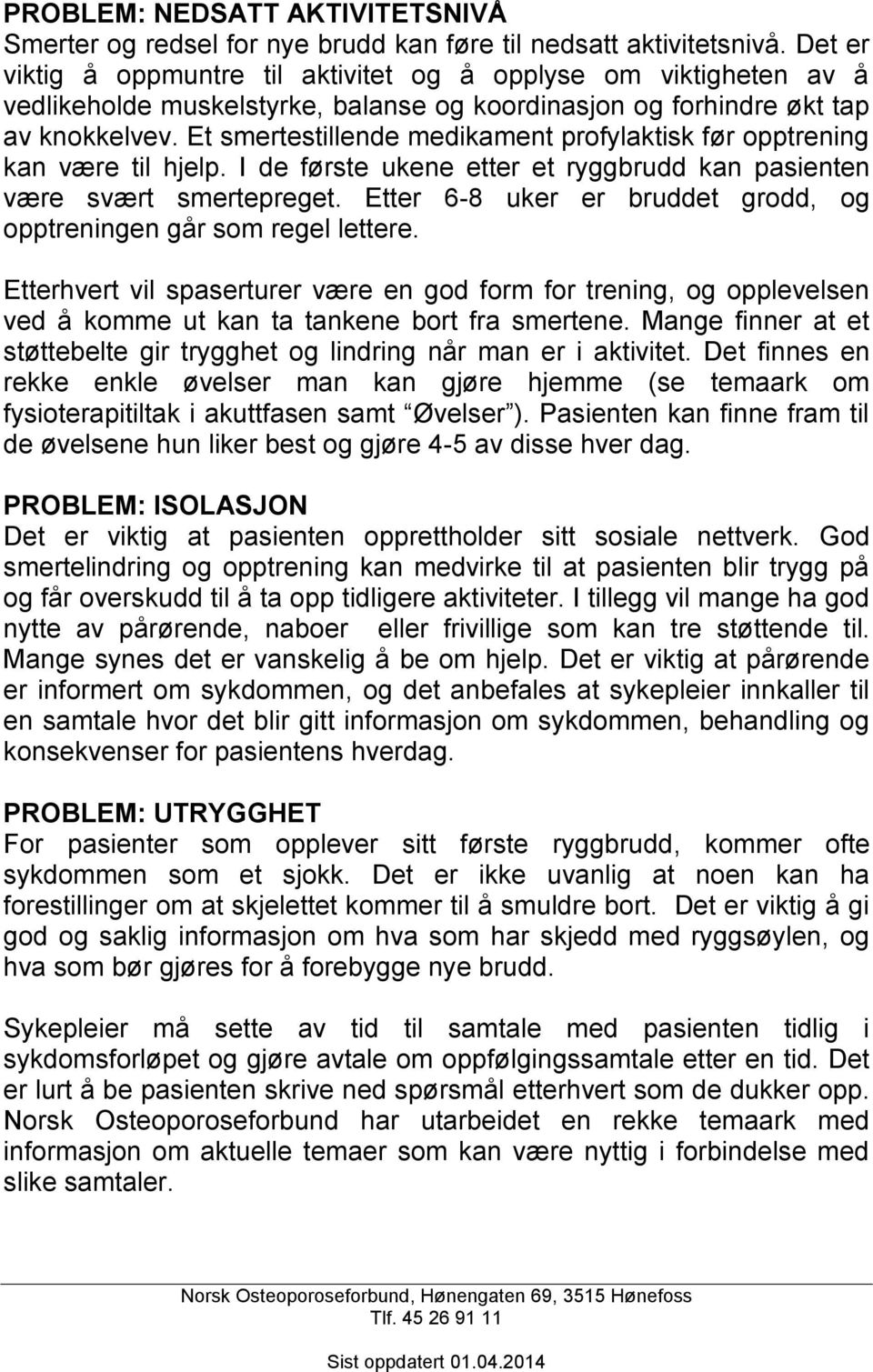 Et smertestillende medikament profylaktisk før opptrening kan være til hjelp. I de første ukene etter et ryggbrudd kan pasienten være svært smertepreget.