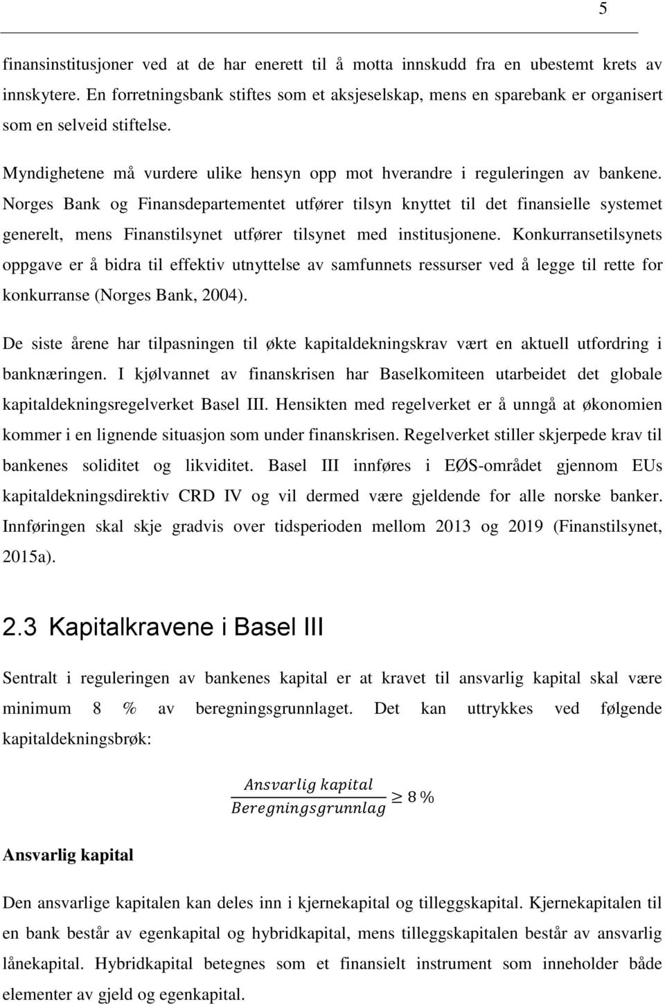 Norges Bank og Finansdepartementet utfører tilsyn knyttet til det finansielle systemet generelt, mens Finanstilsynet utfører tilsynet med institusjonene.