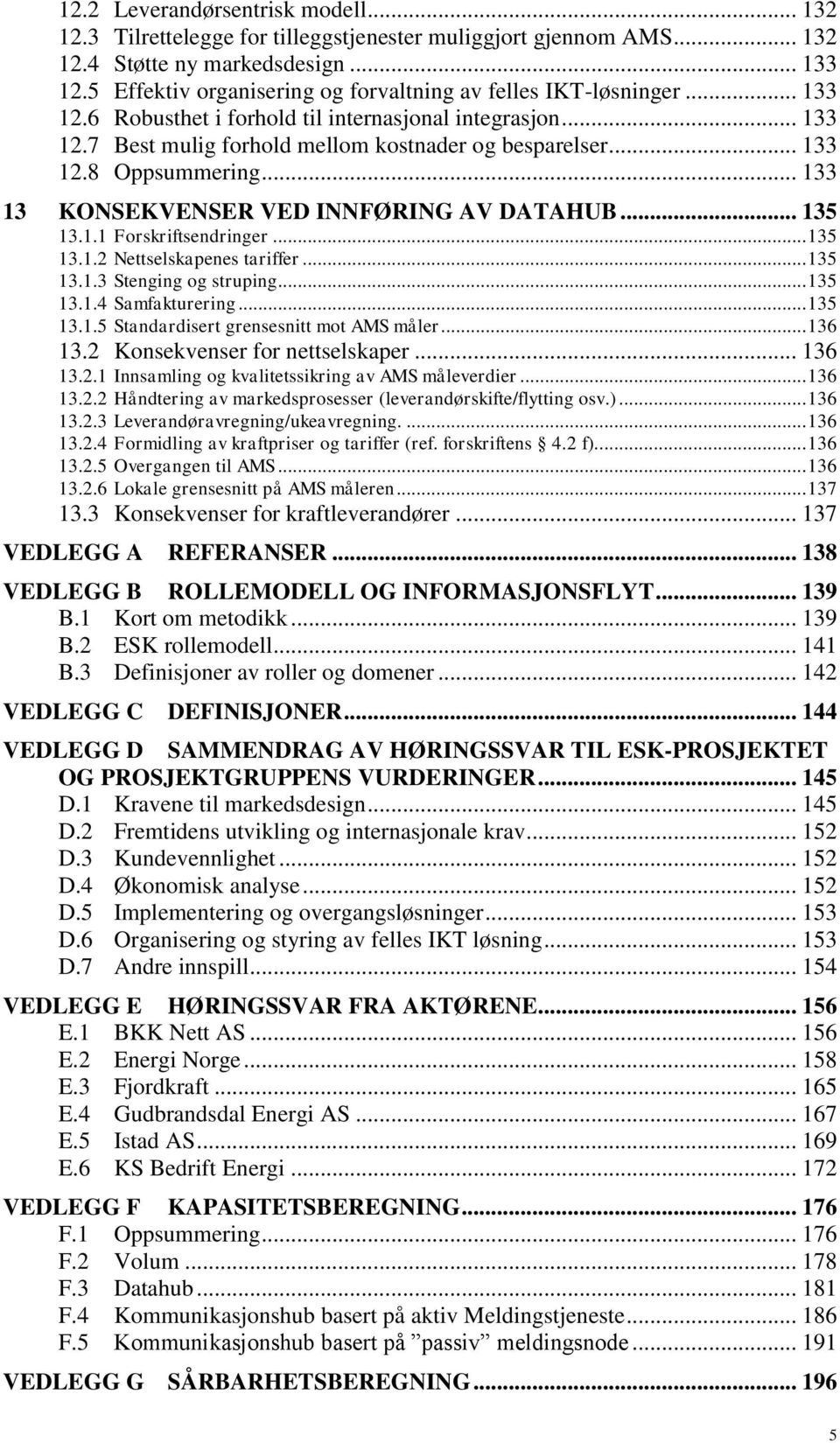 .. 133 13 KONSEKVENSER VED INNFØRING AV DATAHUB... 135 13.1.1 Forskriftsendringer... 135 13.1.2 Nettselskapenes tariffer... 135 13.1.3 Stenging og struping... 135 13.1.4 Samfakturering... 135 13.1.5 Standardisert grensesnitt mot AMS måler.