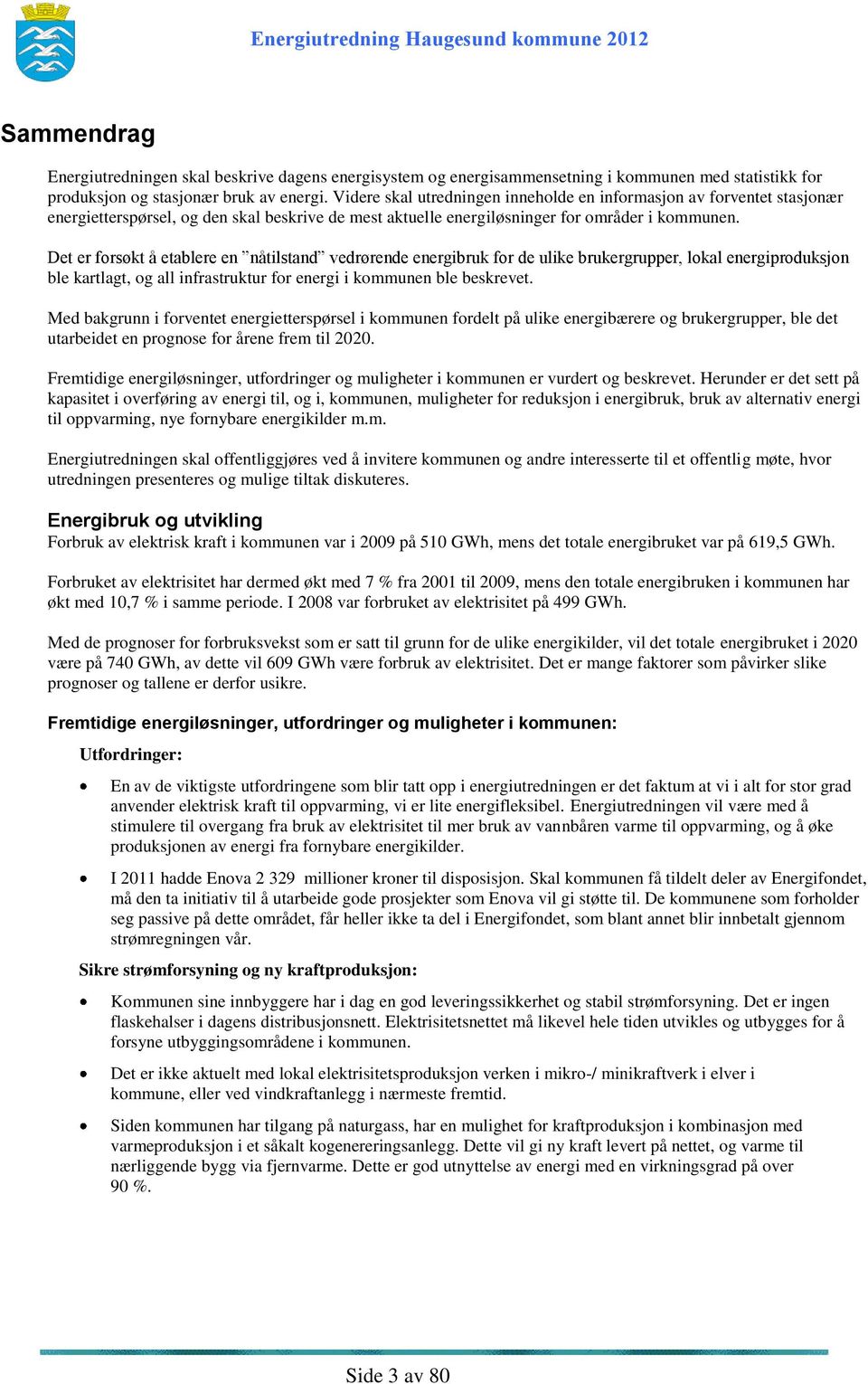 Det er forsøkt å etablere en nåtilstand vedrørende energibruk for de ulike brukergrupper, lokal energiproduksjon ble kartlagt, og all infrastruktur for energi i kommunen ble beskrevet.