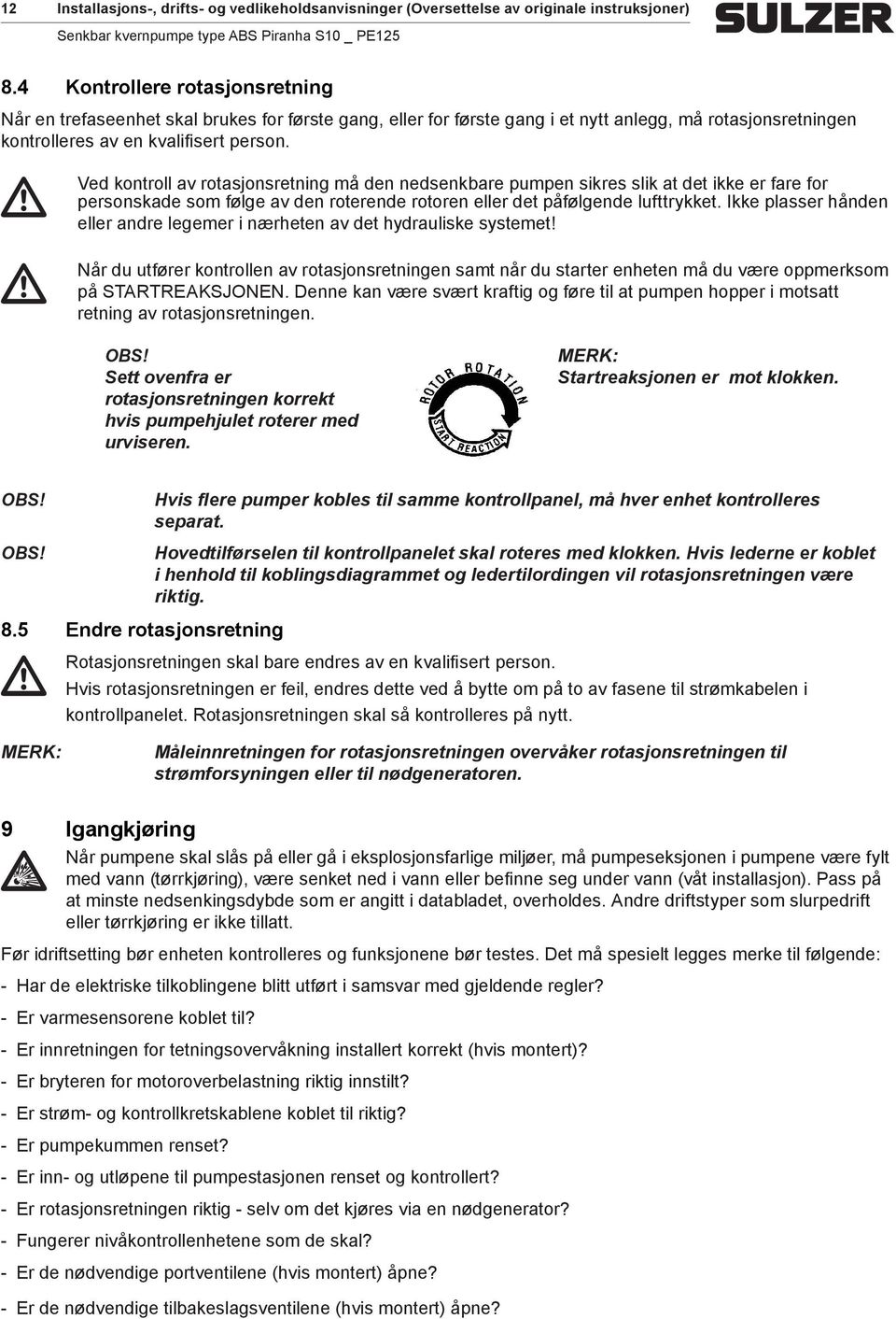 Ved kontroll av rotasjonsretning må den nedsenkbare pumpen sikres slik at det ikke er fare for personskade som følge av den roterende rotoren eller det påfølgende lufttrykket.