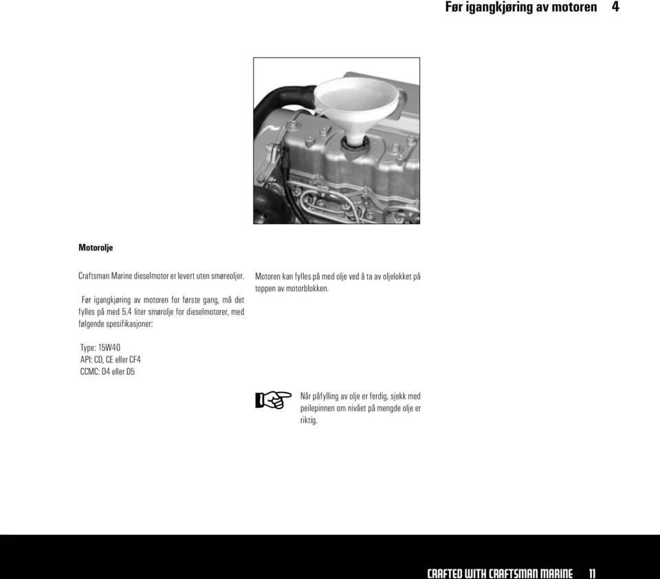 4 liter smørolje for dieselmotorer, med følgende spesifikasjoner: Motoren kan fylles på med olje ved å ta av oljelokket