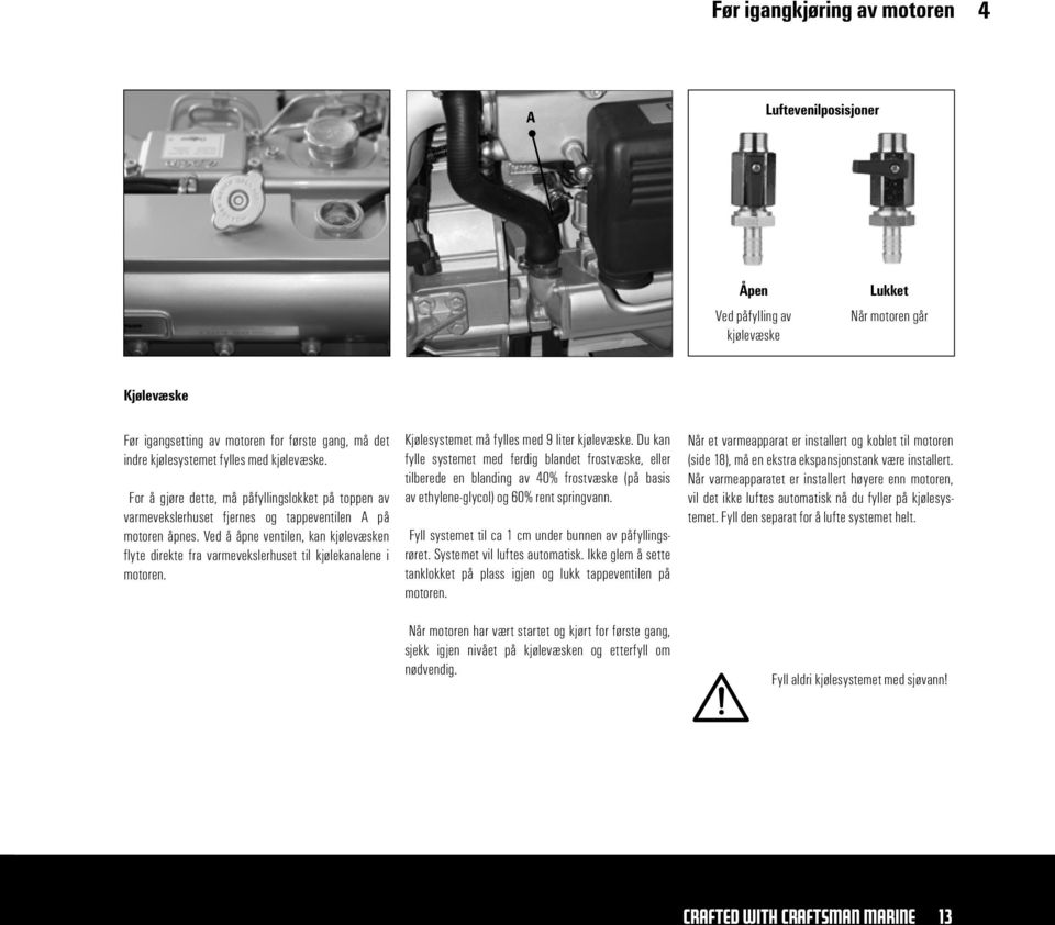 Ved å åpne ventilen, kan kjølevæsken flyte direkte fra varmevekslerhuset til kjølekanalene i motoren. Kjølesystemet må fylles med 9 liter kjølevæske.