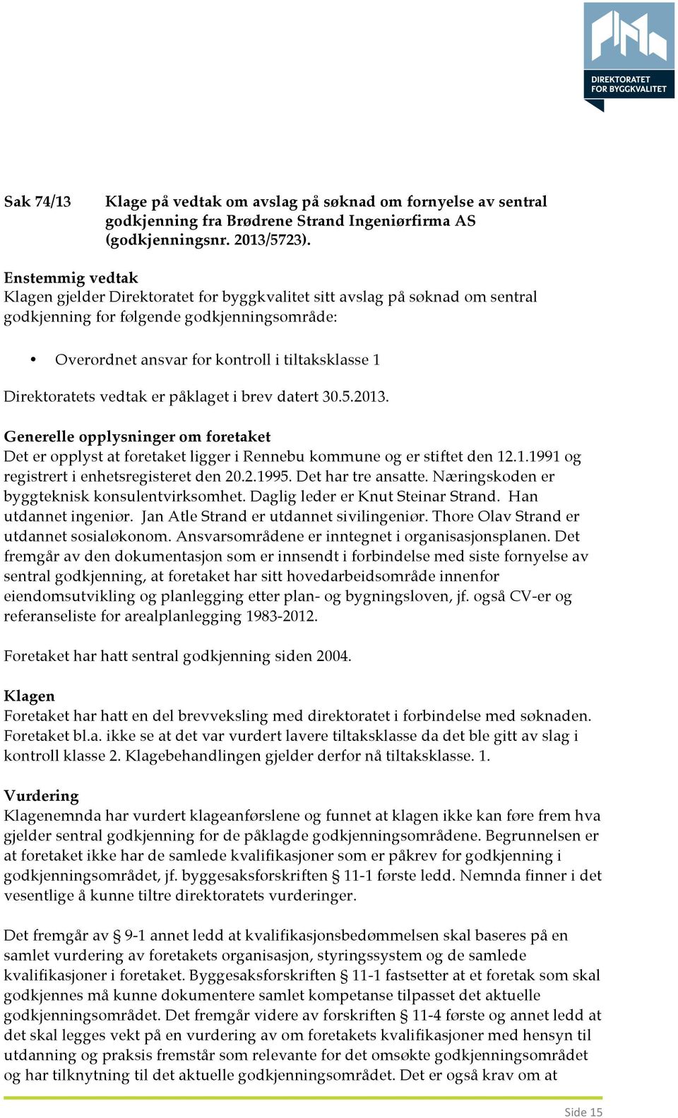 Det er opplyst at foretaket ligger i Rennebu kommune og er stiftet den 12.1.1991 og registrert i enhetsregisteret den 20.2.1995. Det har tre ansatte. Næringskoden er byggteknisk konsulentvirksomhet.