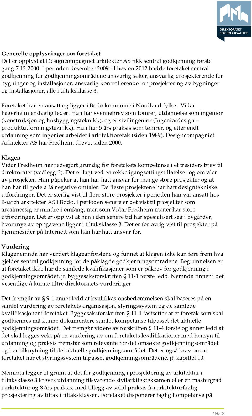 kontrollerende for prosjektering av bygninger og installasjoner, alle i tiltaksklasse 3. Foretaket har en ansatt og ligger i Bodø kommune i Nordland fylke. Vidar Fagerheim er daglig leder.