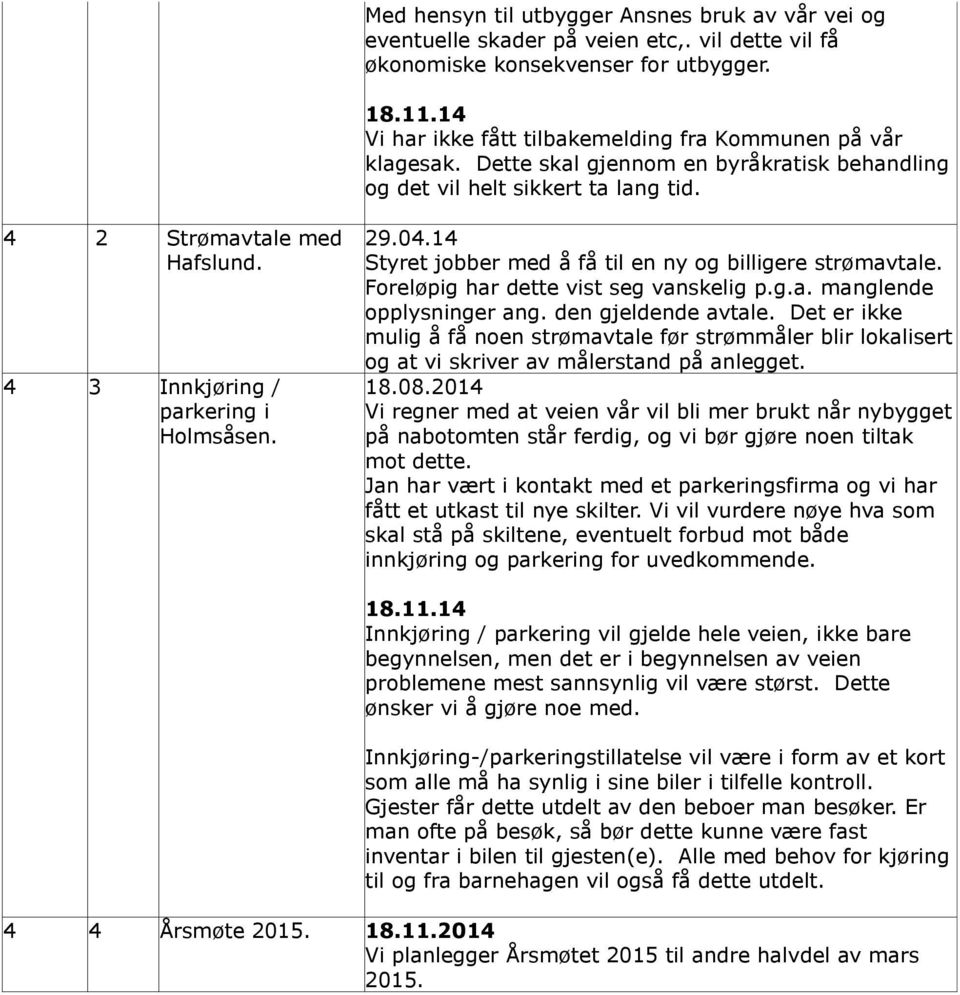 4 3 Innkjøring / parkering i Holmsåsen. 29.04.14 Styret jobber med å få til en ny og billigere strømavtale. Foreløpig har dette vist seg vanskelig p.g.a. manglende opplysninger ang.