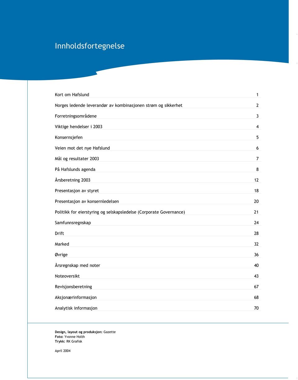 konsernledelsen 20 Politikk for eierstyring og selskapsledelse (Corporate Governance) 21 Samfunnsregnskap 24 Drift 28 Marked 32 Øvrige 36 Årsregnskap med noter