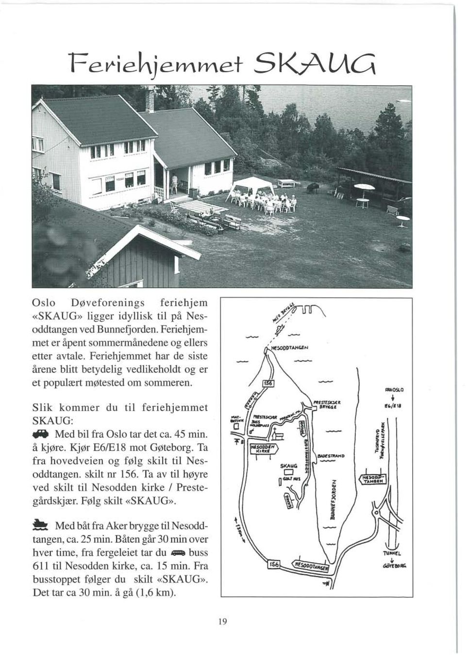 ff'J Slik kommer du til feriehjemmet SKAUG: 4IIJiit Med bil fra Oslo tar det ca. 45 min. å kjøre. Kjør E6Æ18 mot Gøteborg. Ta fra hovedveien og følg skilt til Nesoddtangen. skilt nr 156.