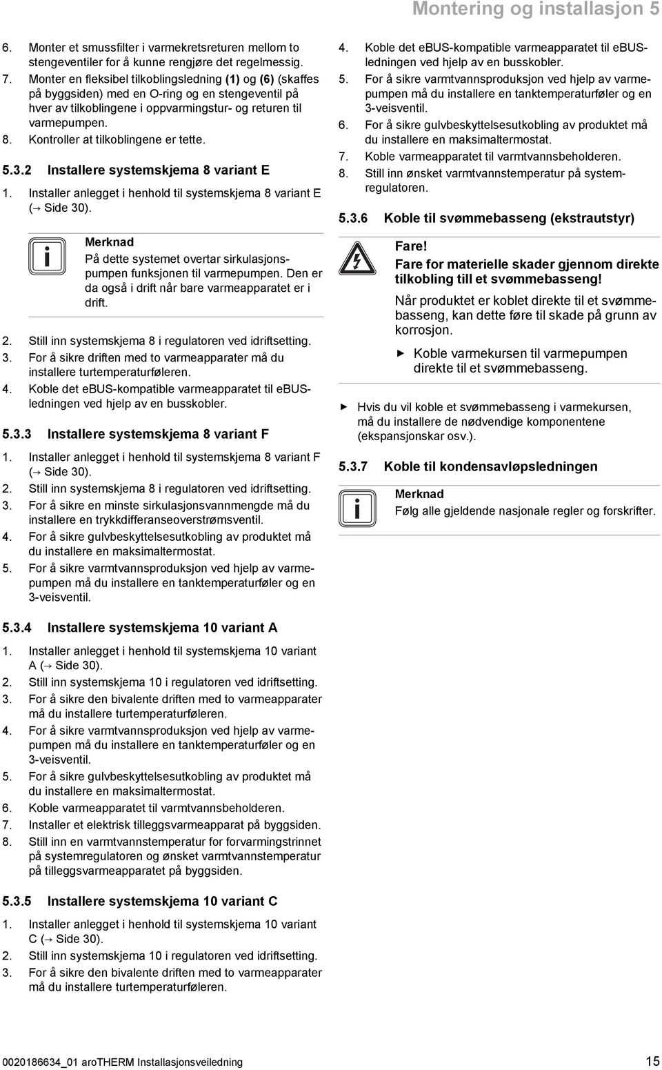 Kontroller at tilkoblingene er tette. 5.. Installere systemskjema 8 variant E. Installer anlegget i henhold til systemskjema 8 variant E ( Side 0).