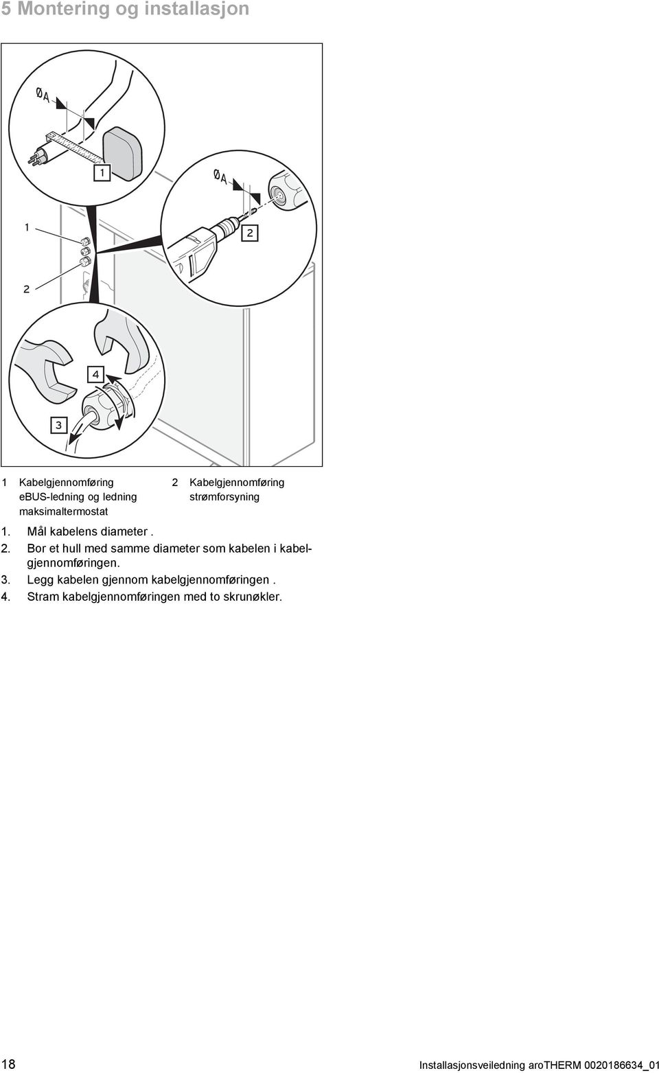 . Bor et hull med samme diameter som kabelen i kabel gjennomføringen.