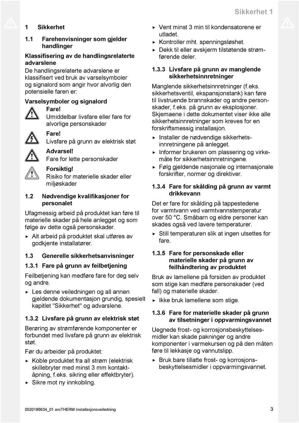 alvorlig den potensielle faren er: Varselsymboler og signalord Fare! Umiddelbar livsfare eller fare for alvorlige personskader Fare! ivsfare på grunn av elektrisk støt Advarsel!