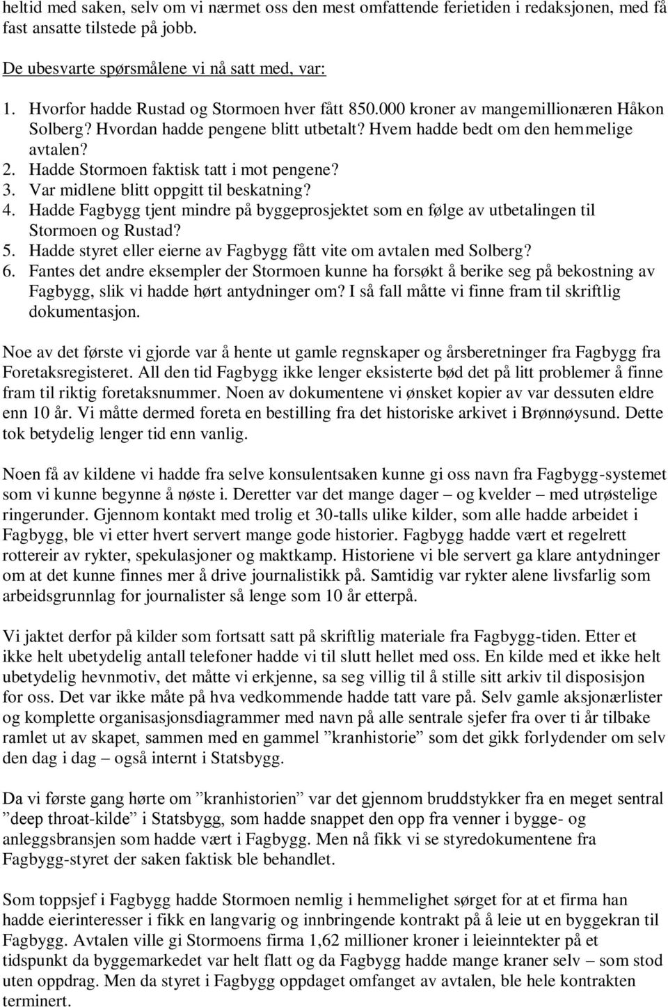 Hadde Stormoen faktisk tatt i mot pengene? 3. Var midlene blitt oppgitt til beskatning? 4. Hadde Fagbygg tjent mindre på byggeprosjektet som en følge av utbetalingen til Stormoen og Rustad? 5.