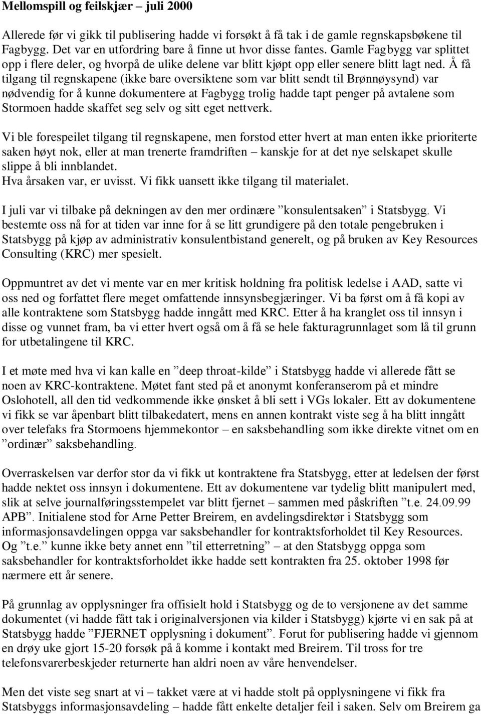 Å få tilgang til regnskapene (ikke bare oversiktene som var blitt sendt til Brønnøysynd) var nødvendig for å kunne dokumentere at Fagbygg trolig hadde tapt penger på avtalene som Stormoen hadde