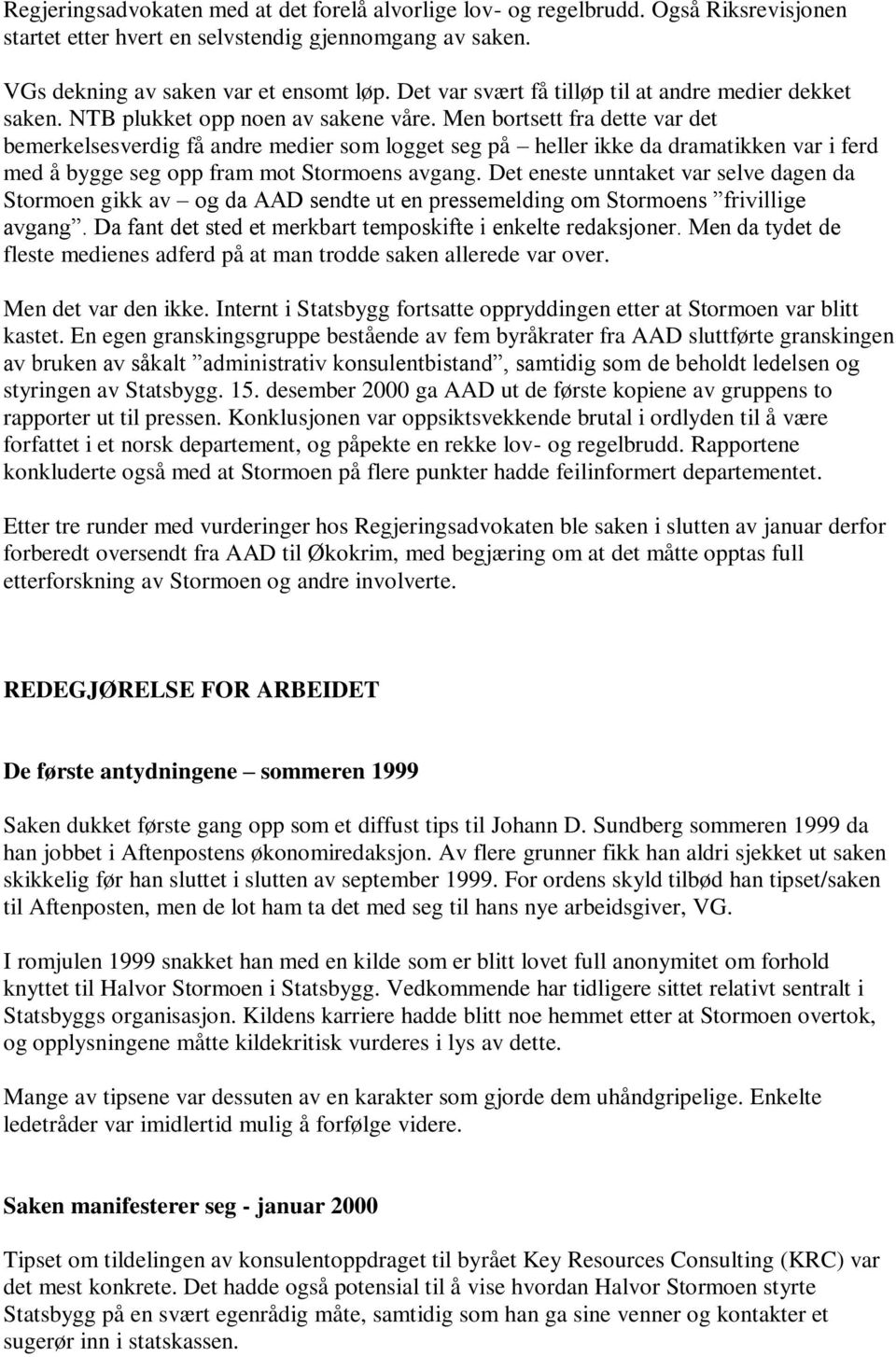 Men bortsett fra dette var det bemerkelsesverdig få andre medier som logget seg på heller ikke da dramatikken var i ferd med å bygge seg opp fram mot Stormoens avgang.