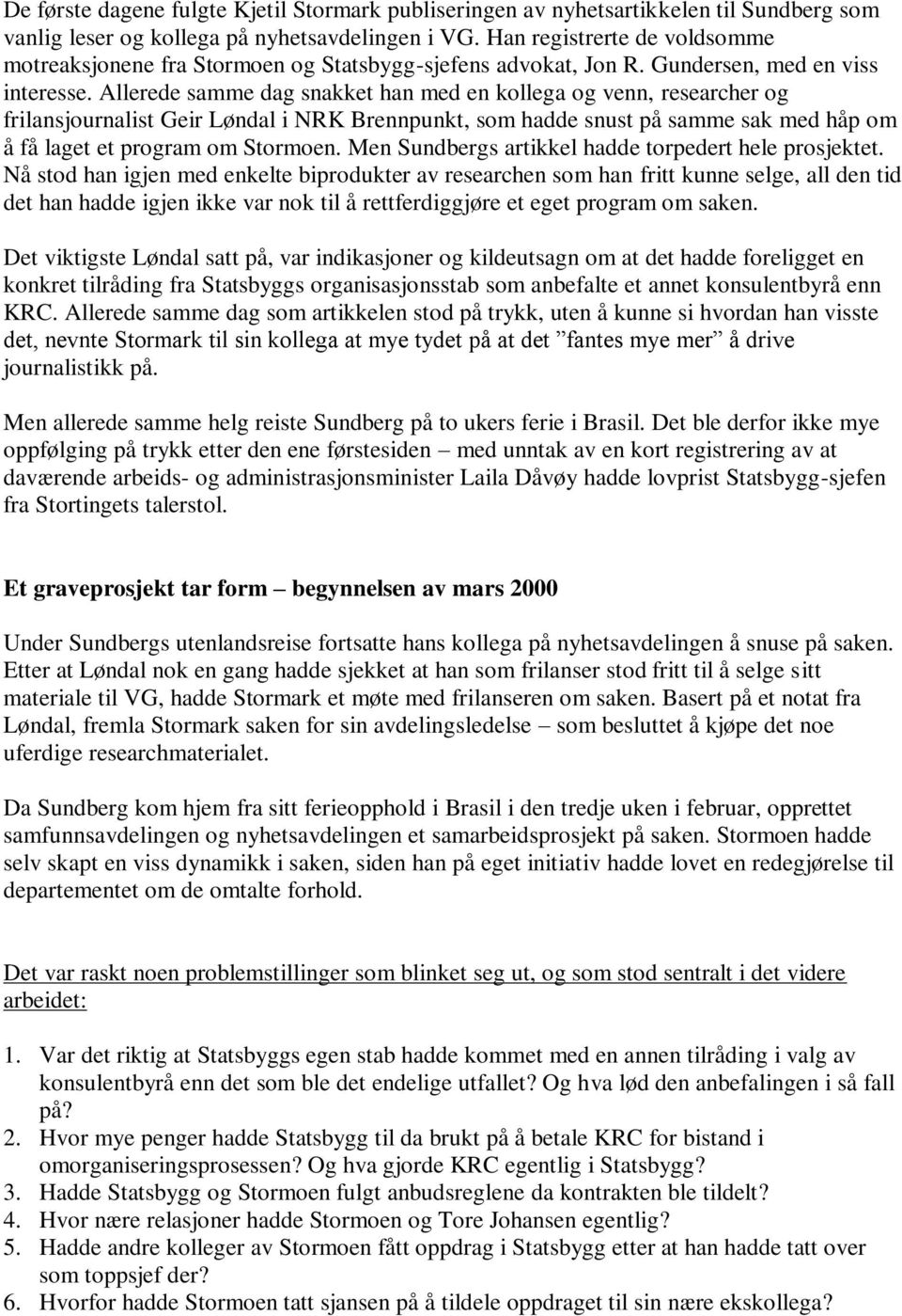 Allerede samme dag snakket han med en kollega og venn, researcher og frilansjournalist Geir Løndal i NRK Brennpunkt, som hadde snust på samme sak med håp om å få laget et program om Stormoen.