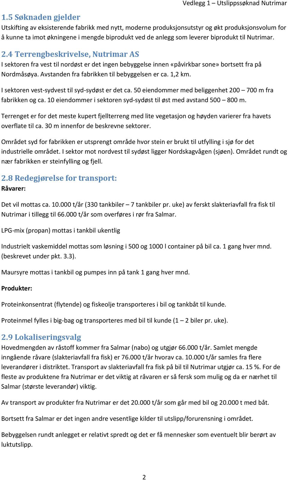 Avstanden fra fabrikken til bebyggelsen er ca. 1,2 km. I sektoren vest-sydvest til syd-sydøst er det ca. 50 eiendommer med beliggenhet 200 700 m fra fabrikken og ca.