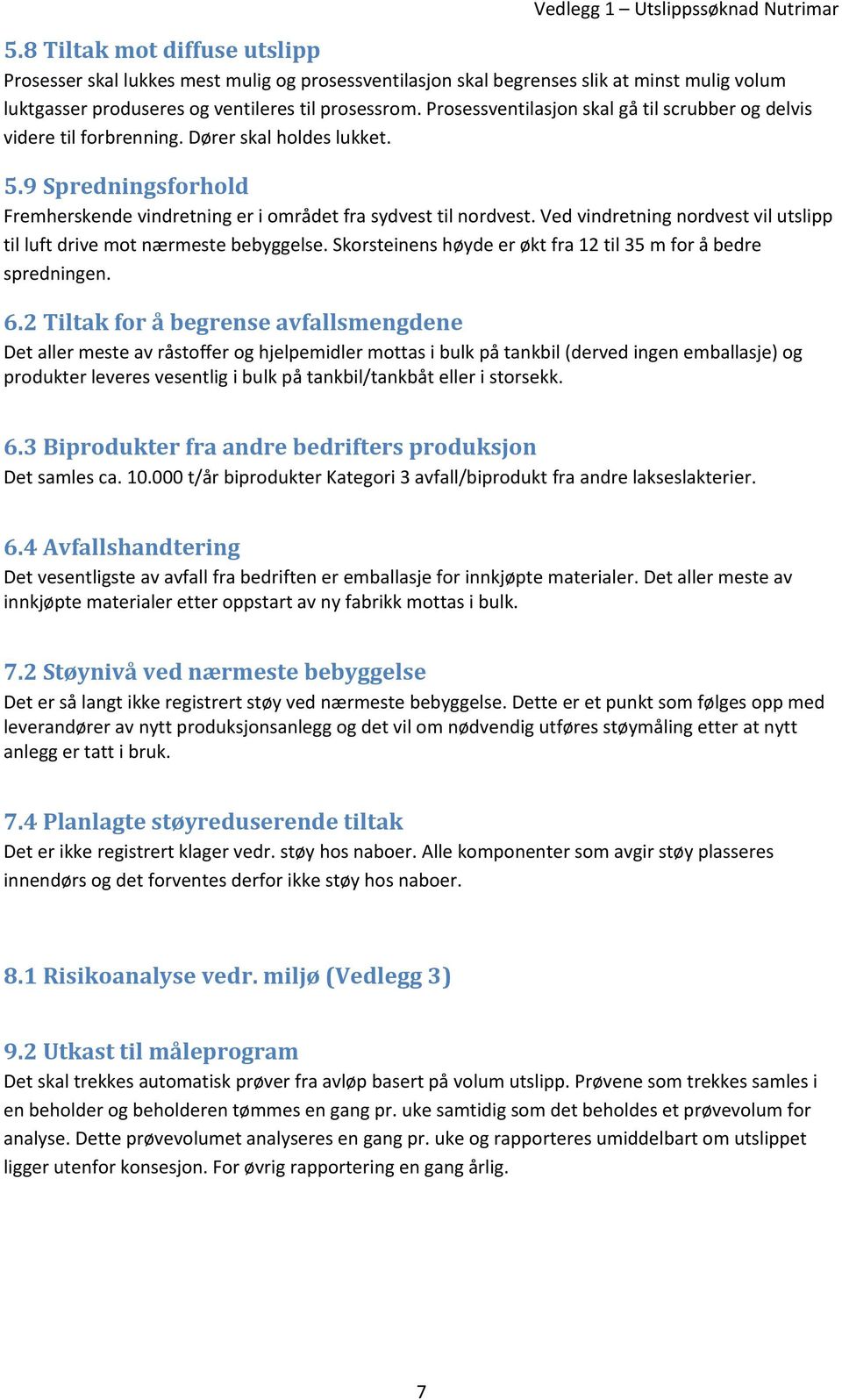 Ved vindretning nordvest vil utslipp til luft drive mot nærmeste bebyggelse. Skorsteinens høyde er økt fra 12 til 35 m for å bedre spredningen. 6.