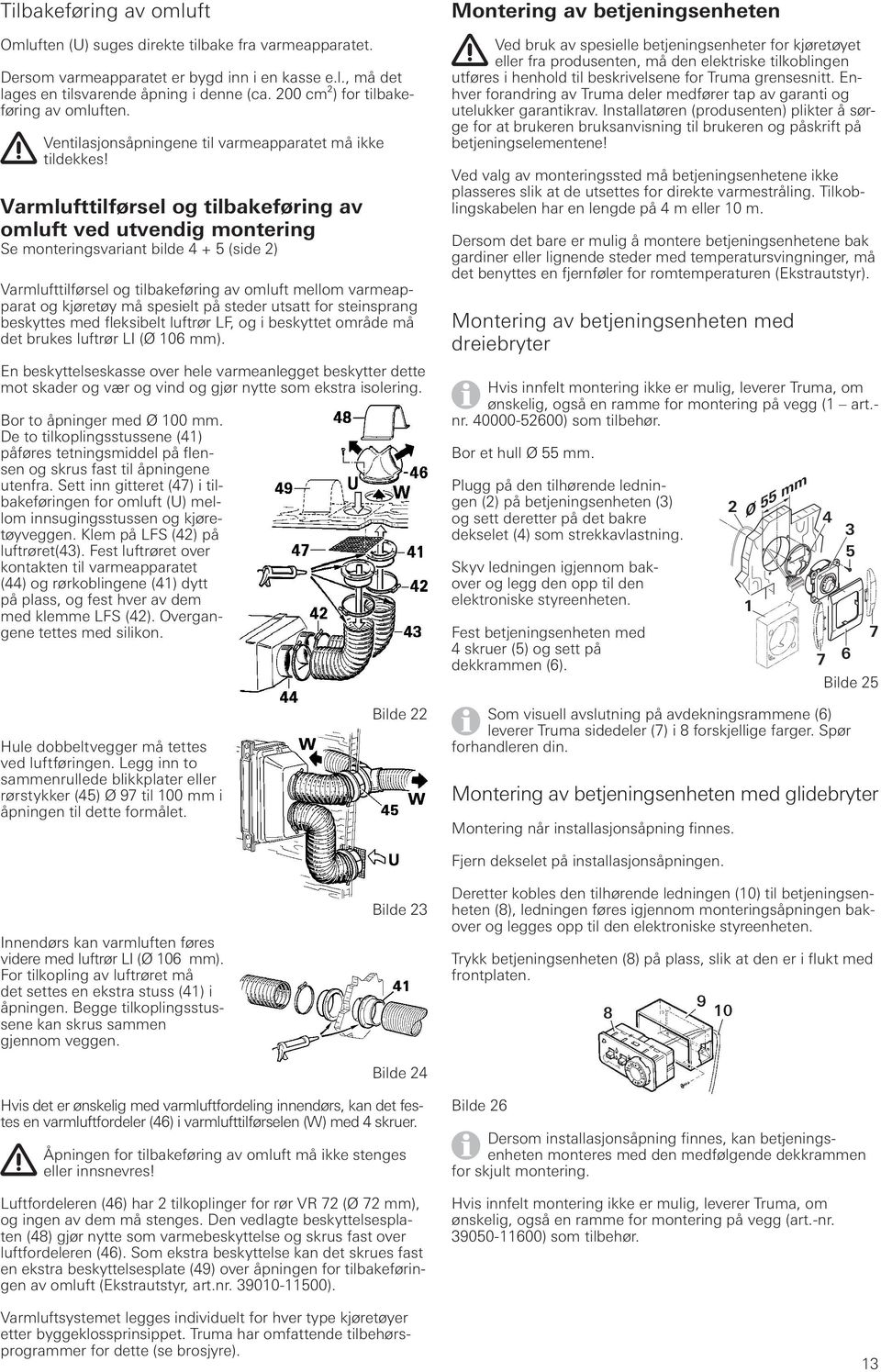 Varmlufttilførsel og tilbakeføring av omluft ved utvendig montering Se monteringsvariant bilde 4 + 5 (side 2) Varmlufttilførsel og tilbakeføring av omluft mellom varmeapparat og kjøretøy må spesielt