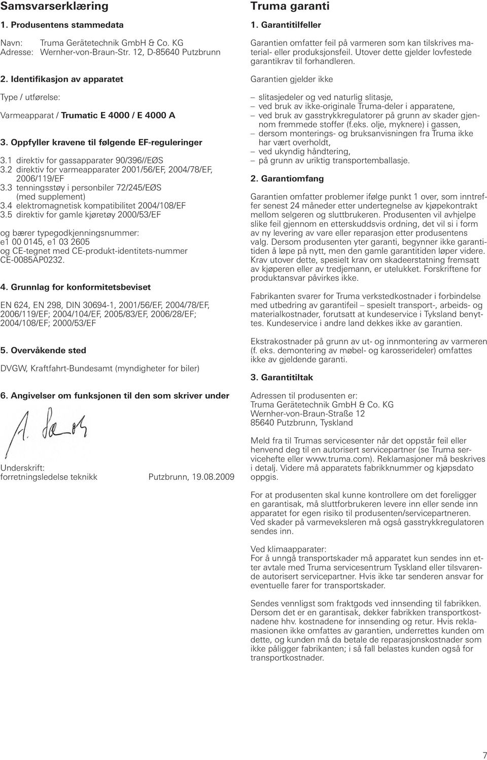 2 direktiv for varmeapparater 2001/56/EF, 2004/78/EF, 2006/119/EF 3.3 tenningsstøy i personbiler 72/245/EØS (med supplement) 3.4 elektromagnetisk kompatibilitet 2004/108/EF 3.