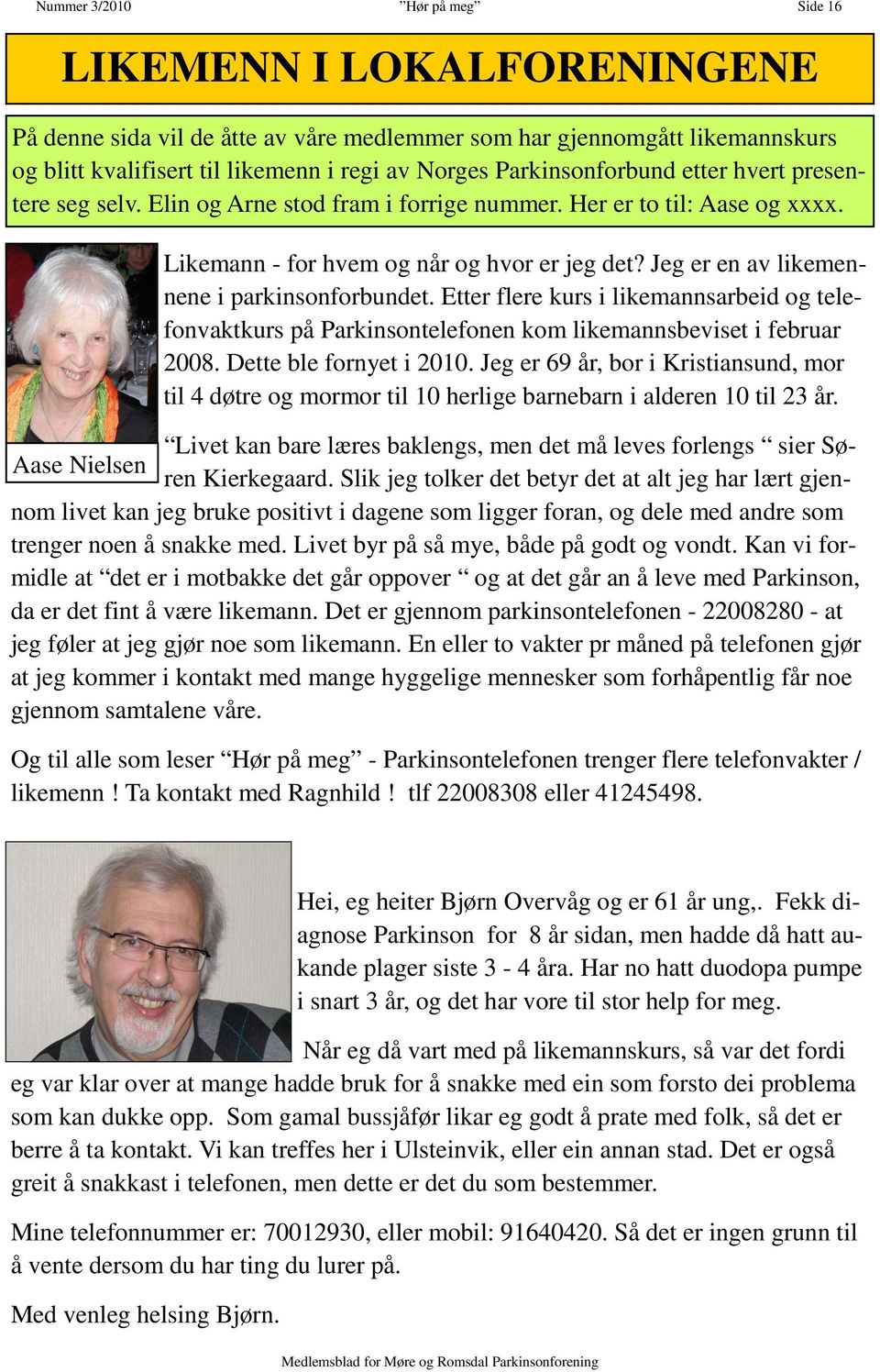 Jeg er en av likemennene i parkinsonforbundet. Etter flere kurs i likemannsarbeid og telefonvaktkurs på Parkinsontelefonen kom likemannsbeviset i februar 2008. Dette ble fornyet i 2010.