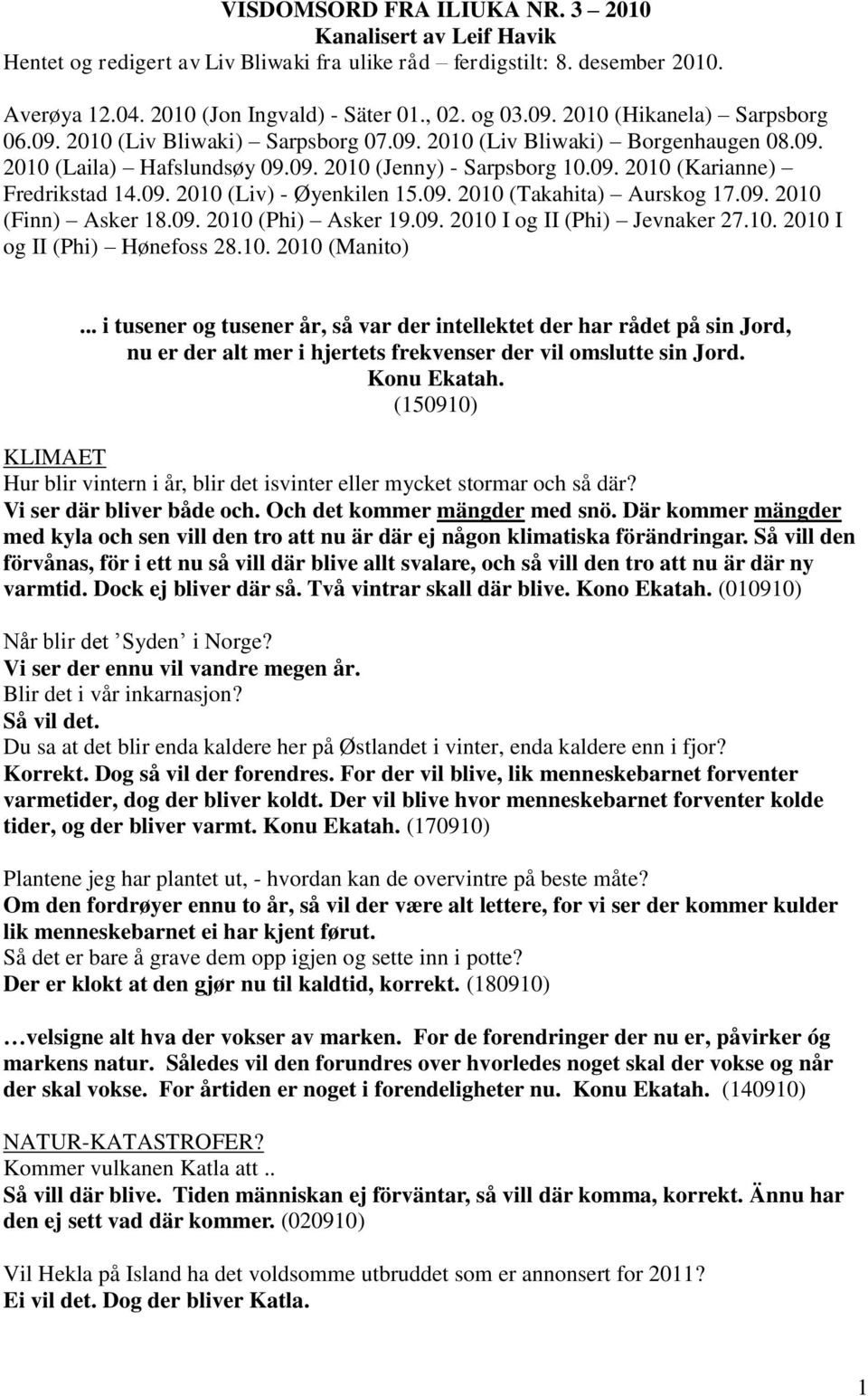 09. 2010 (Liv) - Øyenkilen 15.09. 2010 (Takahita) Aurskog 17.09. 2010 (Finn) Asker 18.09. 2010 (Phi) Asker 19.09. 2010 I og II (Phi) Jevnaker 27.10. 2010 I og II (Phi) Hønefoss 28.10. 2010 (Manito).